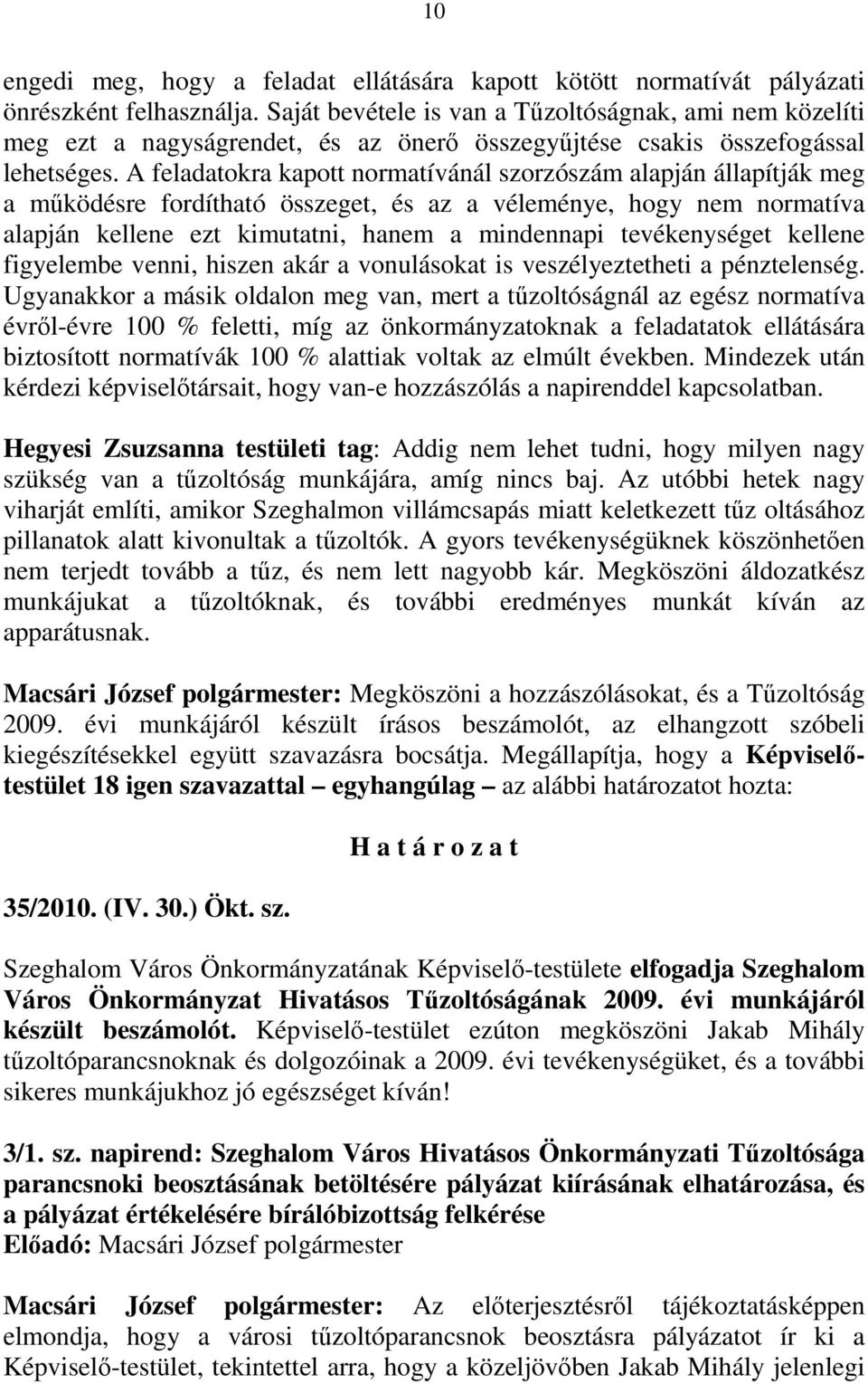 A feladatokra kapott normatívánál szorzószám alapján állapítják meg a mőködésre fordítható összeget, és az a véleménye, hogy nem normatíva alapján kellene ezt kimutatni, hanem a mindennapi