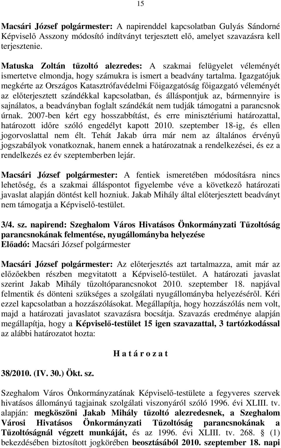 Igazgatójuk megkérte az Országos Katasztrófavédelmi Fıigazgatóság fıigazgató véleményét az elıterjesztett szándékkal kapcsolatban, és álláspontjuk az, bármennyire is sajnálatos, a beadványban foglalt