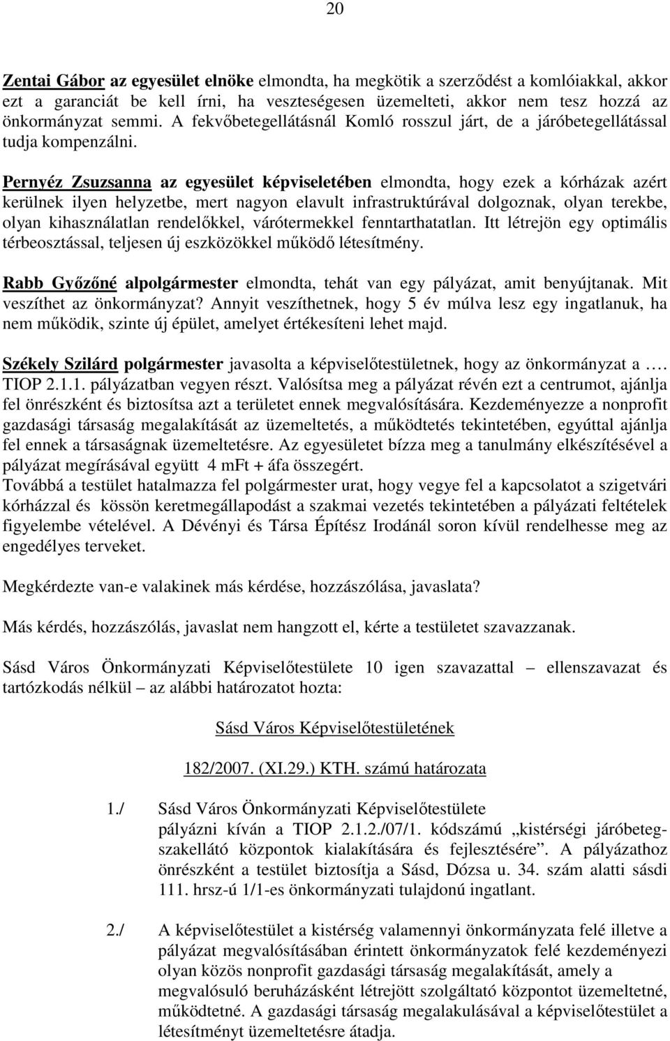 Pernyéz Zsuzsanna az egyesület képviseletében elmondta, hogy ezek a kórházak azért kerülnek ilyen helyzetbe, mert nagyon elavult infrastruktúrával dolgoznak, olyan terekbe, olyan kihasználatlan