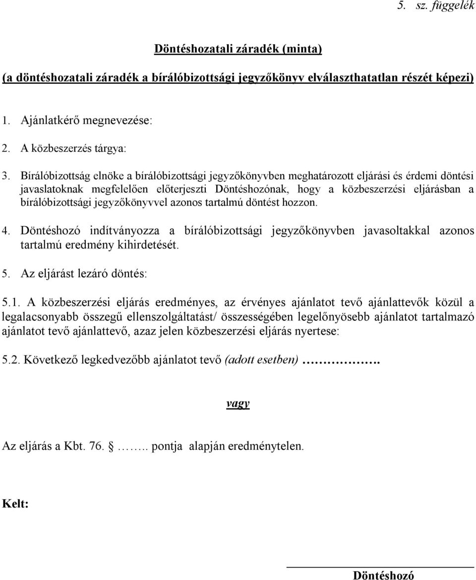 bírálóbizottsági jegyzőkönyvvel azonos tartalmú döntést hozzon. 4. Döntéshozó indítványozza a bírálóbizottsági jegyzőkönyvben javasoltakkal azonos tartalmú eredmény kihirdetését. 5.