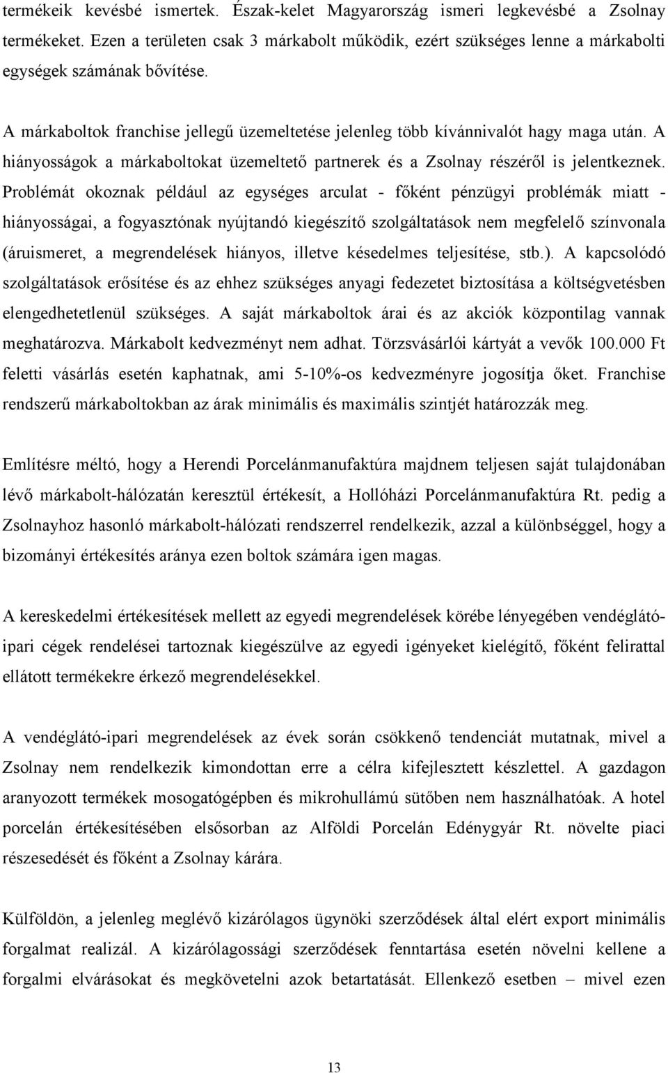 Problémát okoznak például az egységes arculat - főként pénzügyi problémák miatt - hiányosságai, a fogyasztónak nyújtandó kiegészítő szolgáltatások nem megfelelő színvonala (áruismeret, a