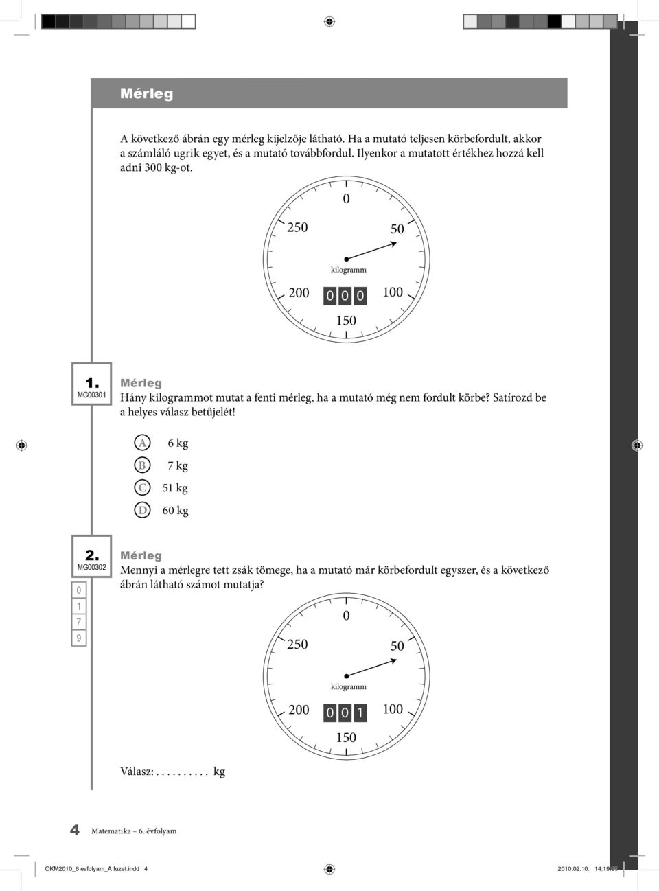 MG3 Mérleg Hány kilogrammot mutat a fenti mérleg, ha a mutató még nem fordult körbe? Satírozd be a helyes válasz betűjelét! 6 kg kg 5 kg 6 kg MG32 2.