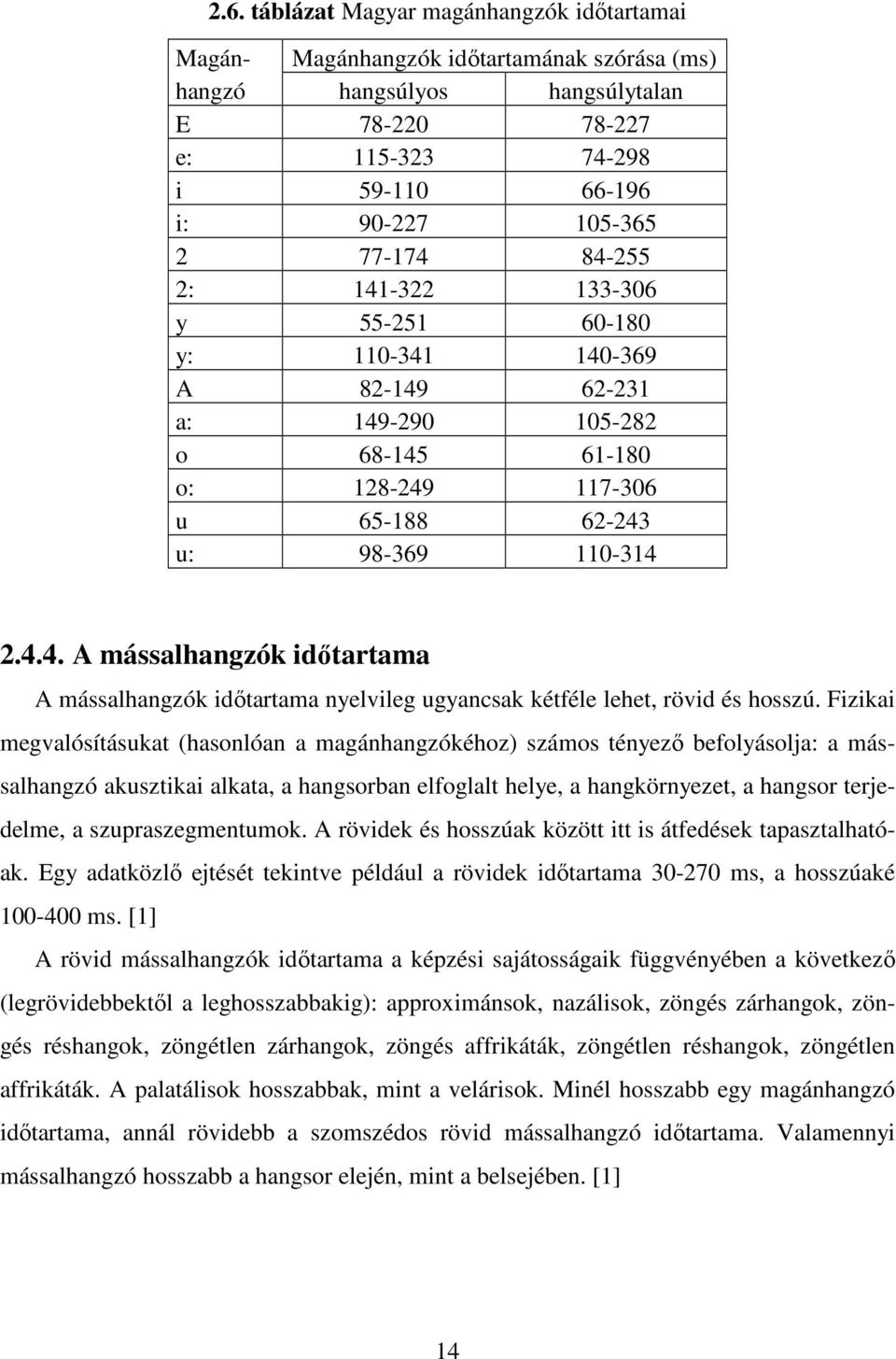 Fizikai megvalósításukat (hasonlóan a magánhangzókéhoz) számos tényezı befolyásolja: a mássalhangzó akusztikai alkata, a hangsorban elfoglalt helye, a hangkörnyezet, a hangsor terjedelme, a