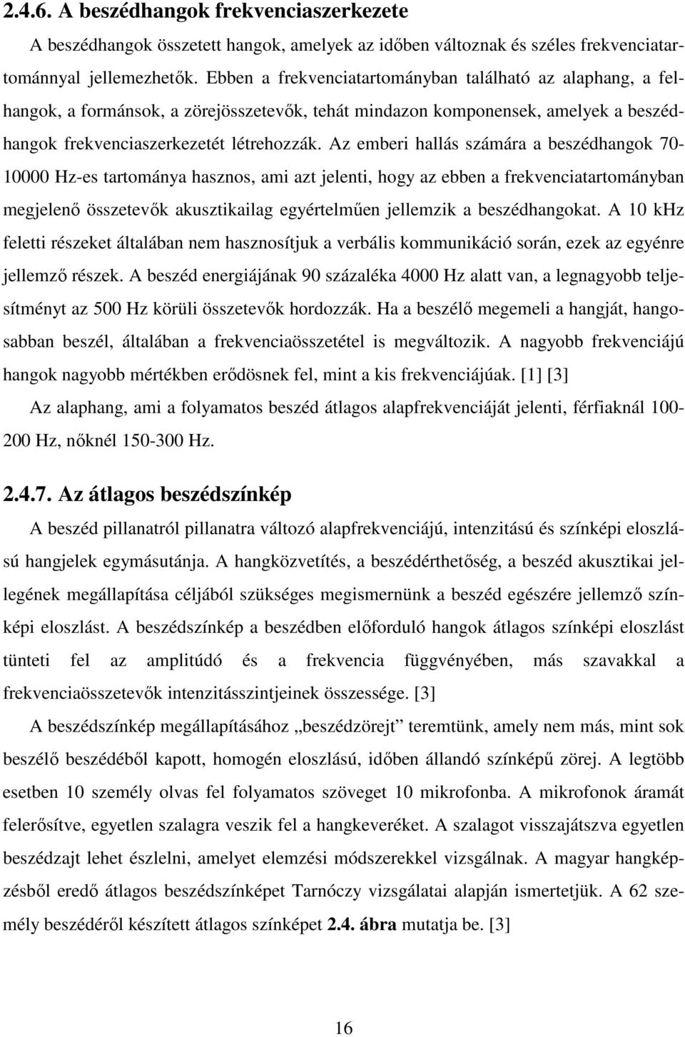 Az emberi hallás számára a beszédhangok 70-10000 Hz-es tartománya hasznos, ami azt jelenti, hogy az ebben a frekvenciatartományban megjelenı összetevık akusztikailag egyértelmően jellemzik a