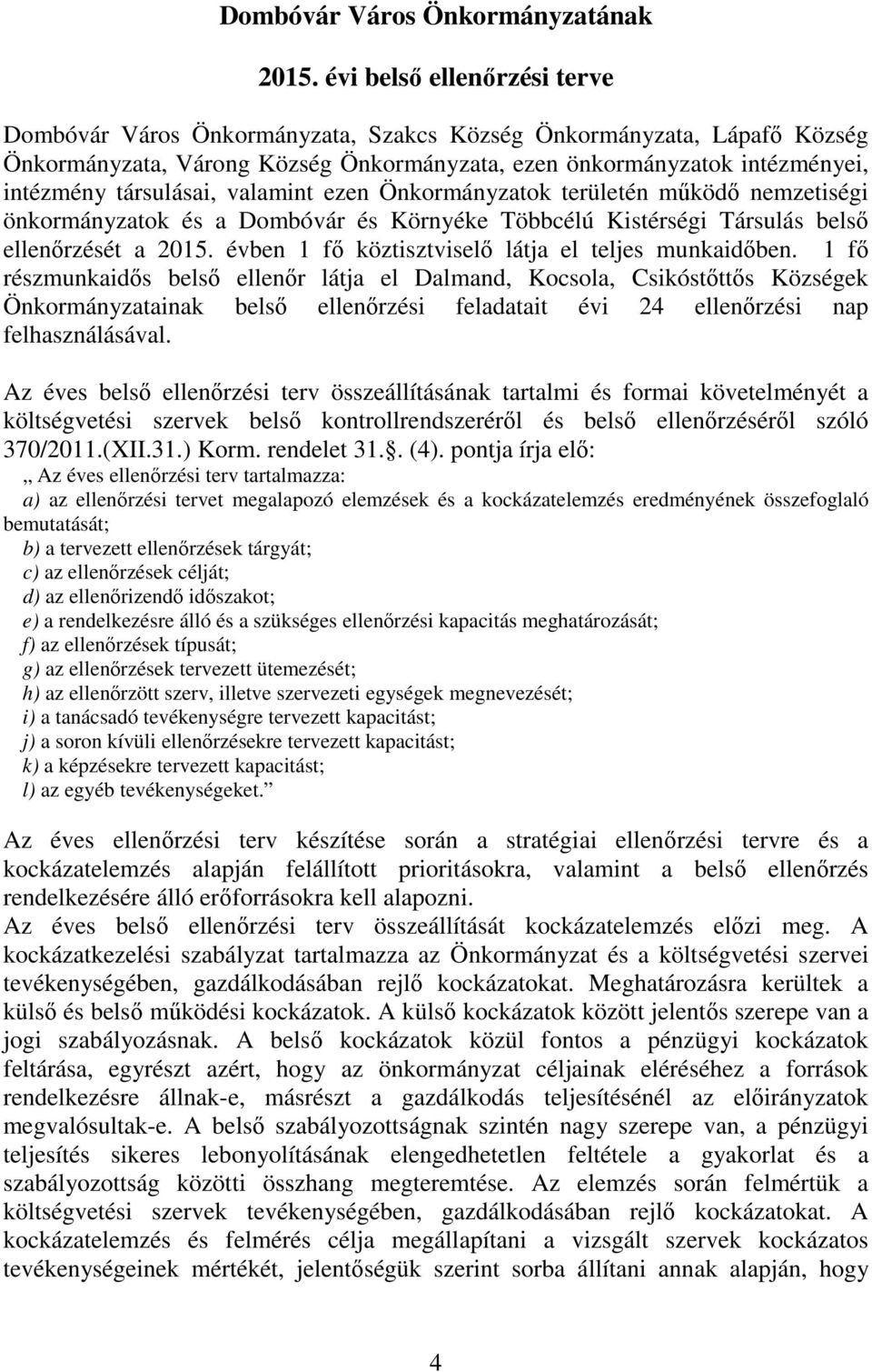 ezen Önkormányzatok területén működő nemzetiségi önkormányzatok és a Dombóvár és Környéke Többcélú Kistérségi Társulás belső ét a 2015. évben 1 fő köztisztviselő látja el teljes munkaidőben.