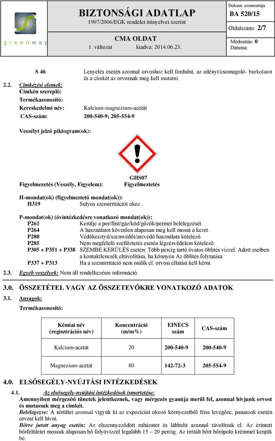 2. Címkézési elemek: Címkén szereplő: Termékazonosító: Kereskedelmi név: Lenyelés esetén azonnal orvoshoz kell fordulni, az edényt/csomagoló- burkolatot és a címkét az orvosnak meg kell mutatni.