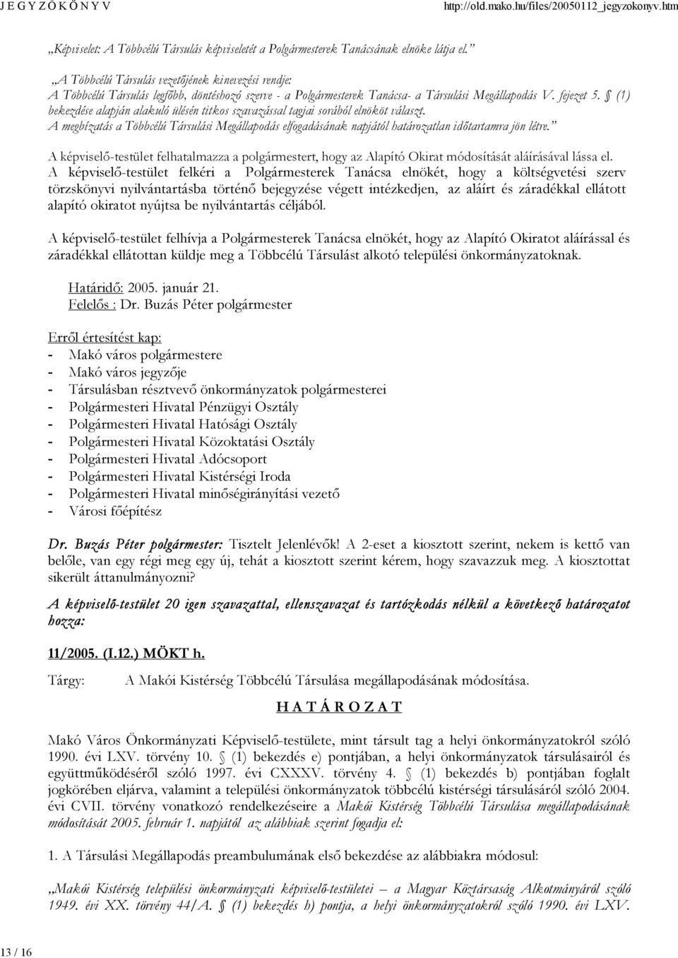 (1) bekezdése alapján alakuló ülésén titkos szavazással tagjai sorából elnököt választ. A megbízatás a Többcélú Társulási Megállapodás elfogadásának napjától határozatlan időtartamra jön létre.