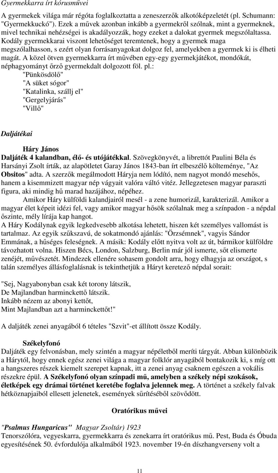 Kodály gyermekkarai viszont lehetőséget teremtenek, hogy a gyermek maga megszólalhasson, s ezért olyan forrásanyagokat dolgoz fel, amelyekben a gyermek ki is élheti magát.