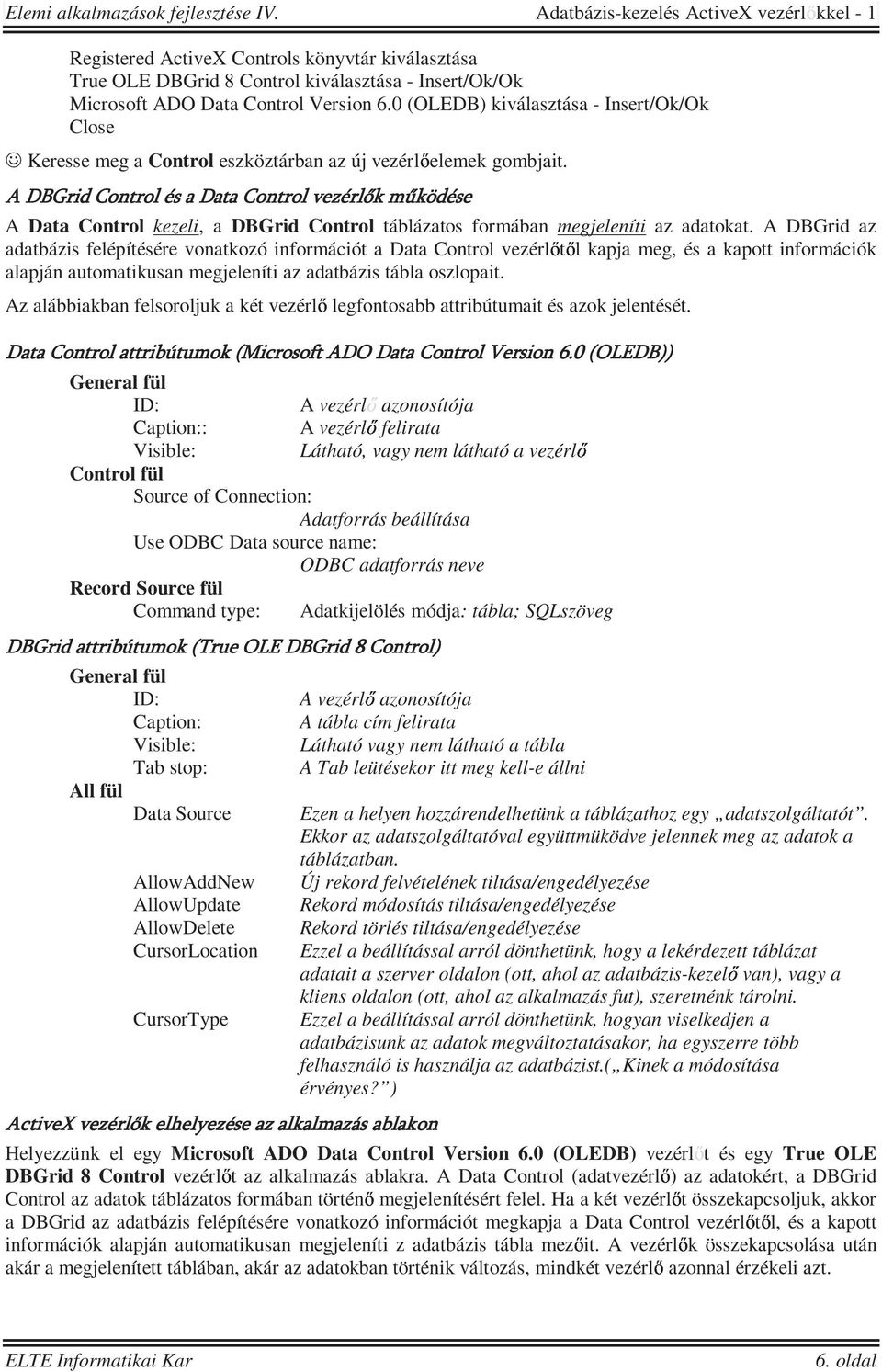 A DBGrid Control és a Data Control vezérlők működése A Data Control kezeli, a DBGrid Control táblázatos formában megjeleníti az adatokat.