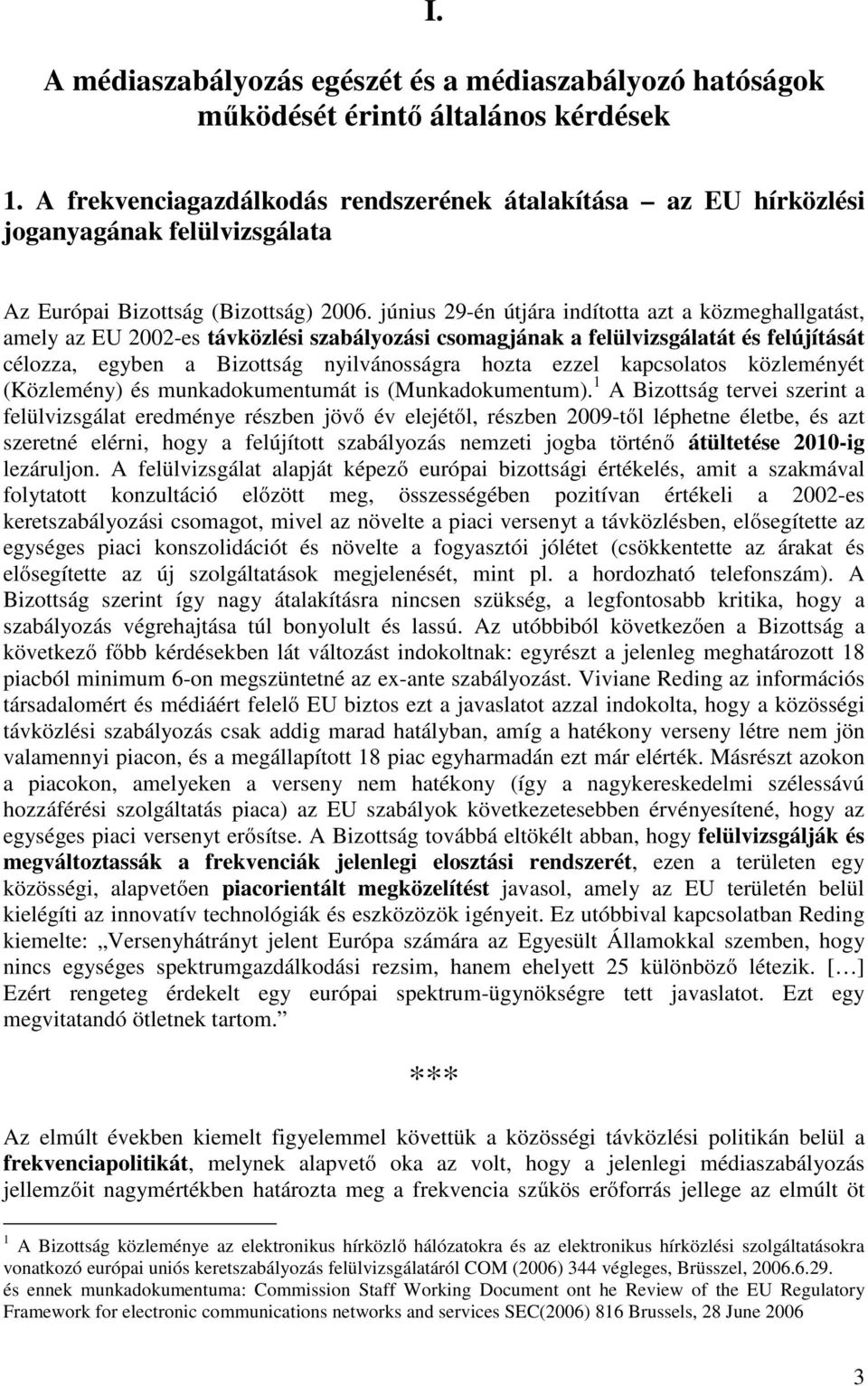 június 29-én útjára indította azt a közmeghallgatást, amely az EU 2002-es távközlési szabályozási csomagjának a felülvizsgálatát és felújítását célozza, egyben a Bizottság nyilvánosságra hozta ezzel