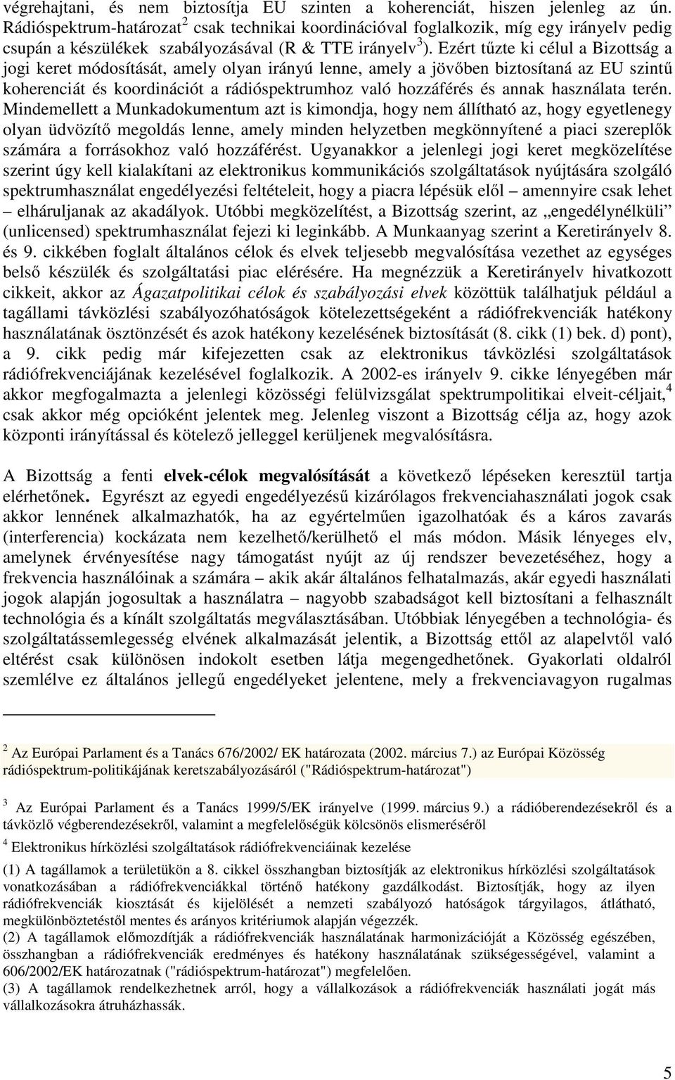 Ezért tűzte ki célul a Bizottság a jogi keret módosítását, amely olyan irányú lenne, amely a jövőben biztosítaná az EU szintű koherenciát és koordinációt a rádióspektrumhoz való hozzáférés és annak