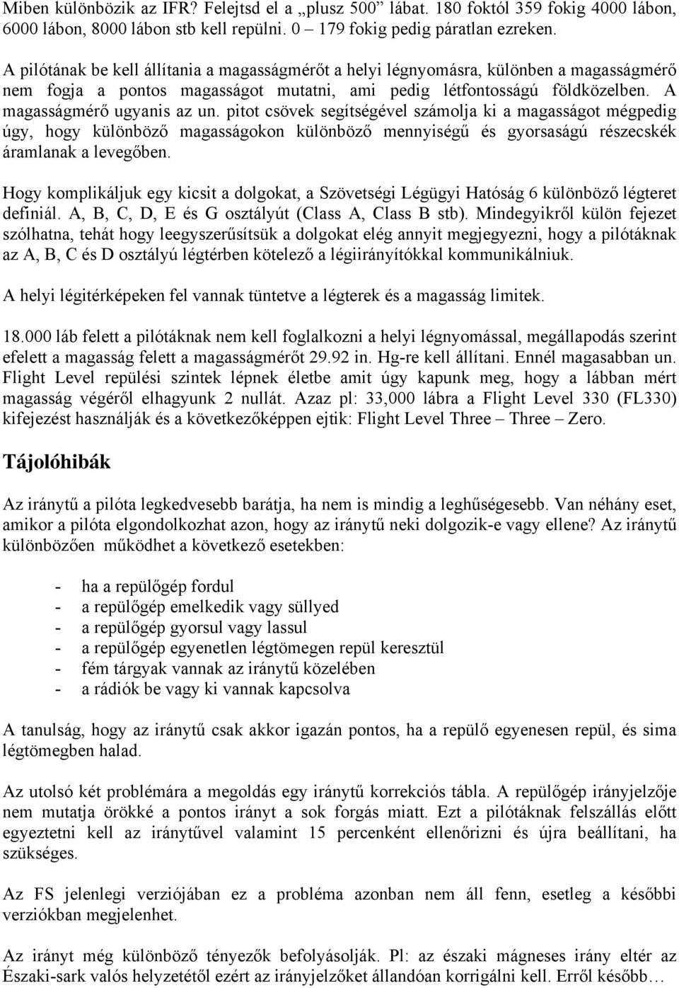 pitot csövek segítségével számolja ki a magasságot mégpedig úgy, hogy különböző magasságokon különböző mennyiségű és gyorsaságú részecskék áramlanak a levegőben.