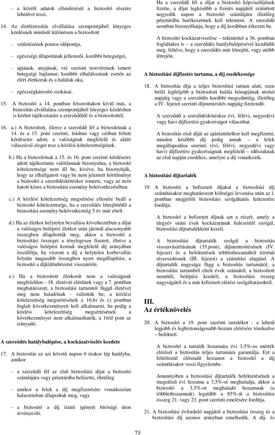 anyjának, vér szerinti testvéreinek ismert betegségi hajlamai; korábbi elhalálozásuk esetén az elért életkoruk és a haláluk oka, - egészségkárosító szokásai. 15. A biztosító a 14.