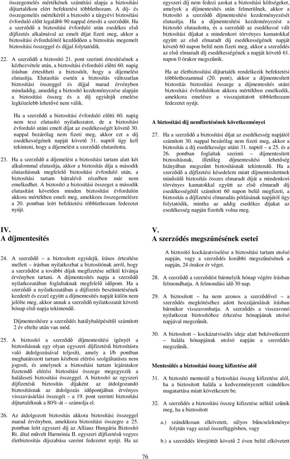 Ha a szerzıdı a biztosítási évforduló után esedékes elsı díjfizetés alkalmával az emelt díjat fizeti meg, akkor a biztosítási évfordulótól kezdıdıen a biztosítás megemelt biztosítási összeggel és