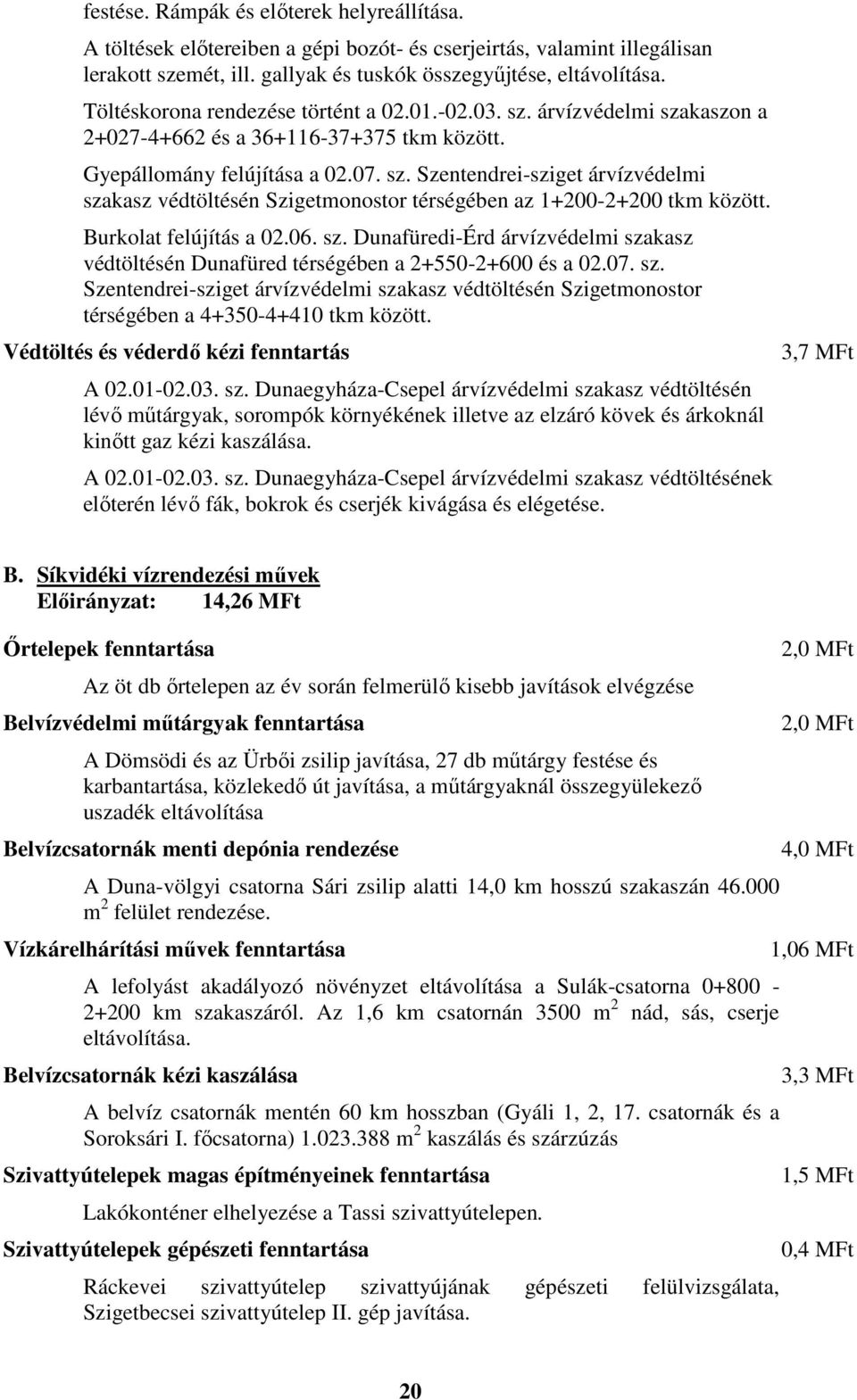 Burkolat felújítás a 02.06. sz. Dunafüredi-Érd árvízvédelmi szakasz védtöltésén Dunafüred térségében a 2+550-2+600 és a 02.07. sz. Szentendrei-sziget árvízvédelmi szakasz védtöltésén Szigetmonostor térségében a 4+350-4+410 tkm között.