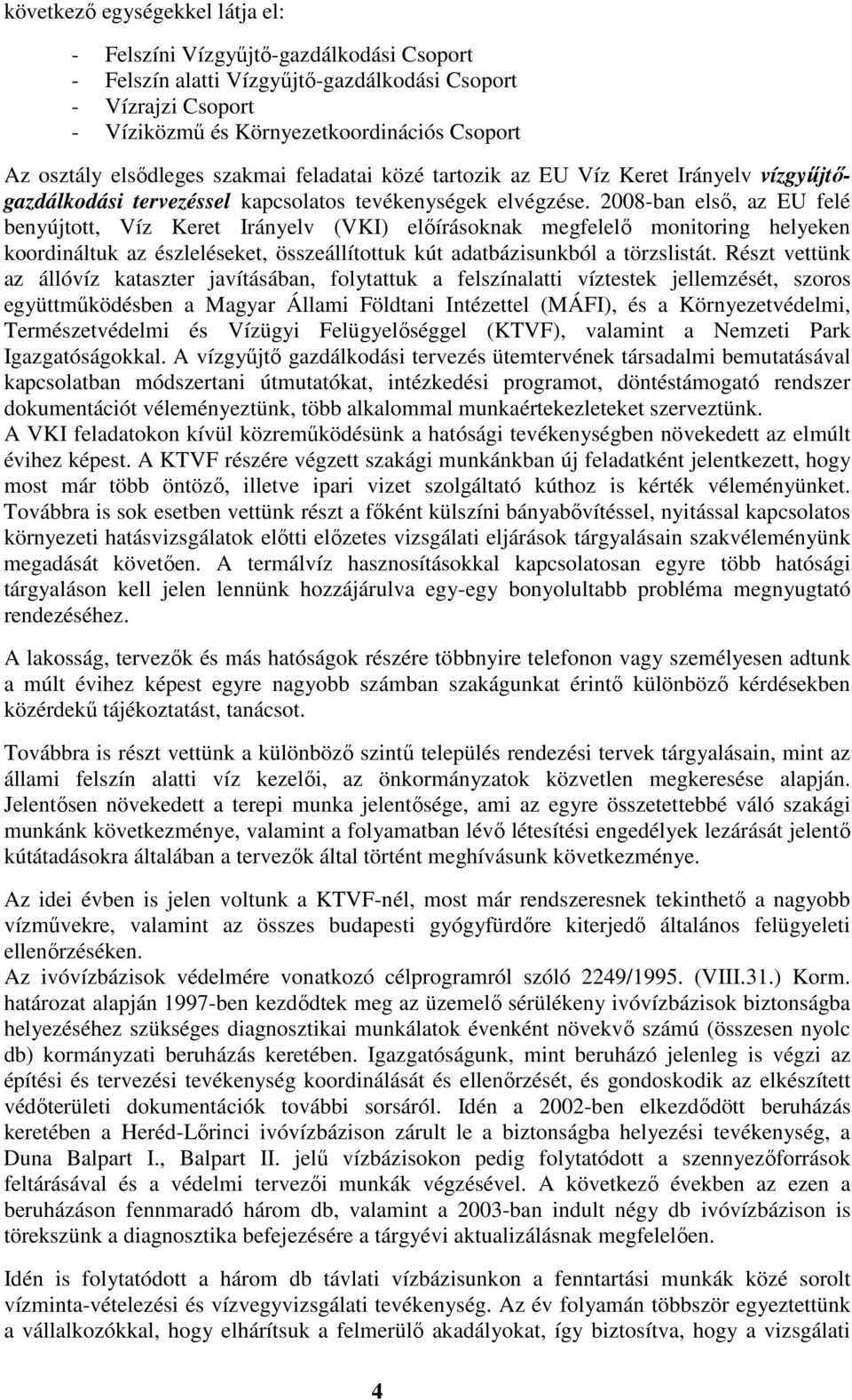 2008-ban első, az EU felé benyújtott, Víz Keret Irányelv (VKI) előírásoknak megfelelő monitoring helyeken koordináltuk az észleléseket, összeállítottuk kút adatbázisunkból a törzslistát.