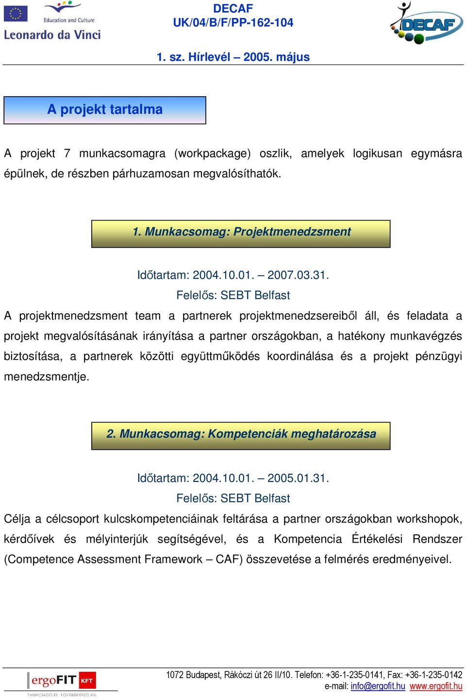 Felelős: SEBT Belfast A projektmenedzsment team a partnerek projektmenedzsereiből áll, és feladata a projekt megvalósításának irányítása a partner országokban, a hatékony munkavégzés biztosítása, a