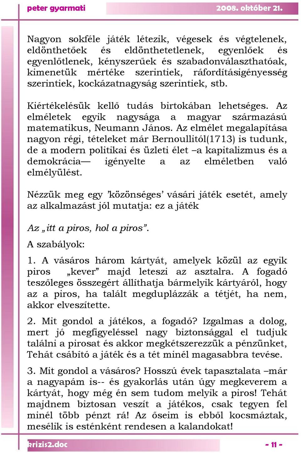 Az elmélet megalapítása nagyon régi, tételeket már Bernoullitól(1713) is tudunk, de a modern politikai és üzleti élet a kapitalizmus és a demokrácia igényelte a az elméletben való elmélyülést.