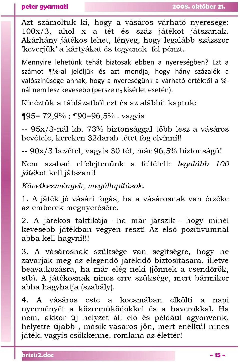 Ezt a számot %-al jelöljük és azt mondja, hogy hány százalék a valószínűsége annak, hogy a nyereségünk a várható értéktől a %- nál nem lesz kevesebb (persze n 0 kisérlet esetén).