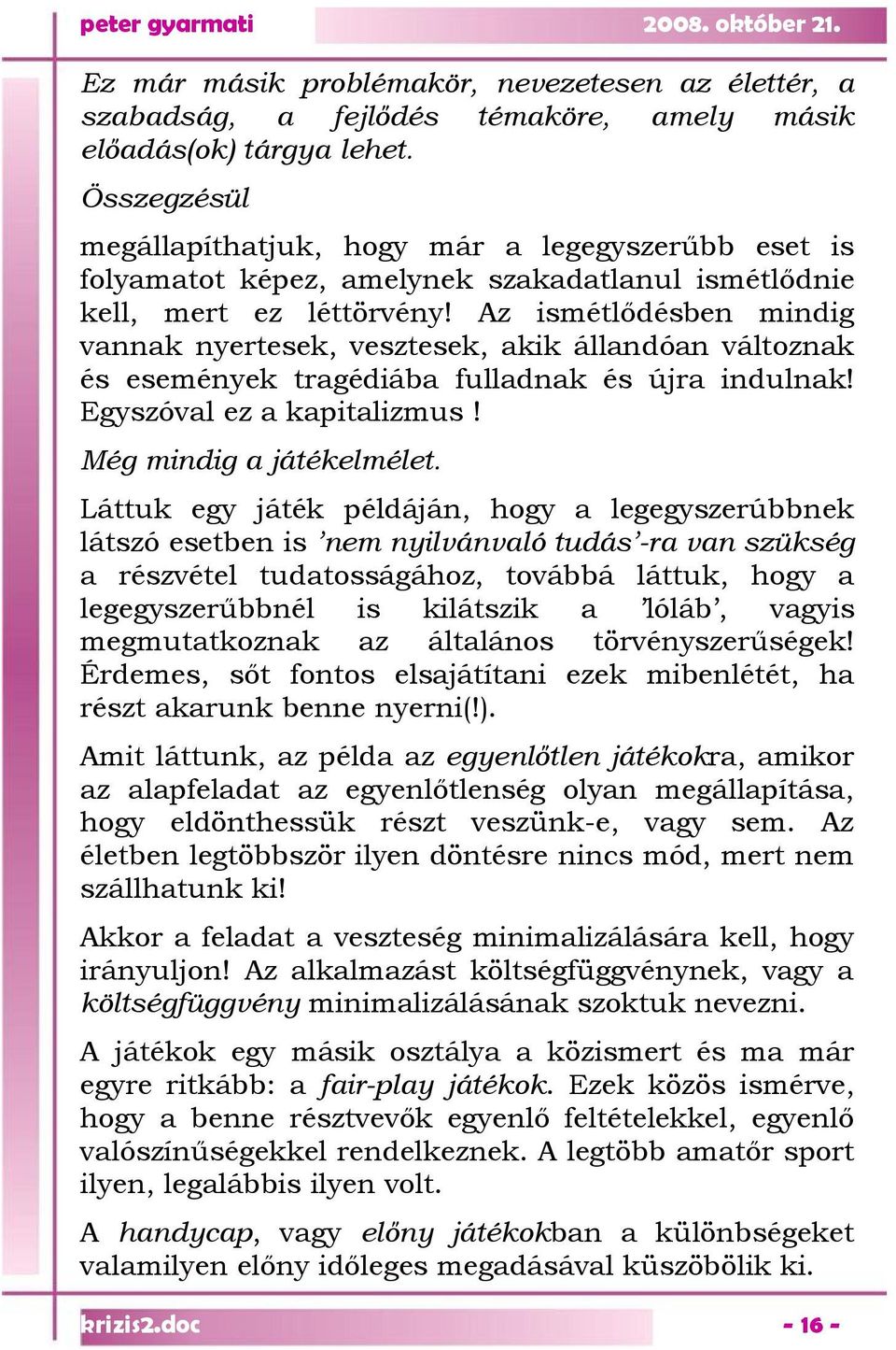 Az ismétlődésben mindig vannak nyertesek, vesztesek, akik állandóan változnak és események tragédiába fulladnak és újra indulnak! Egyszóval ez a kapitalizmus! Még mindig a játékelmélet.