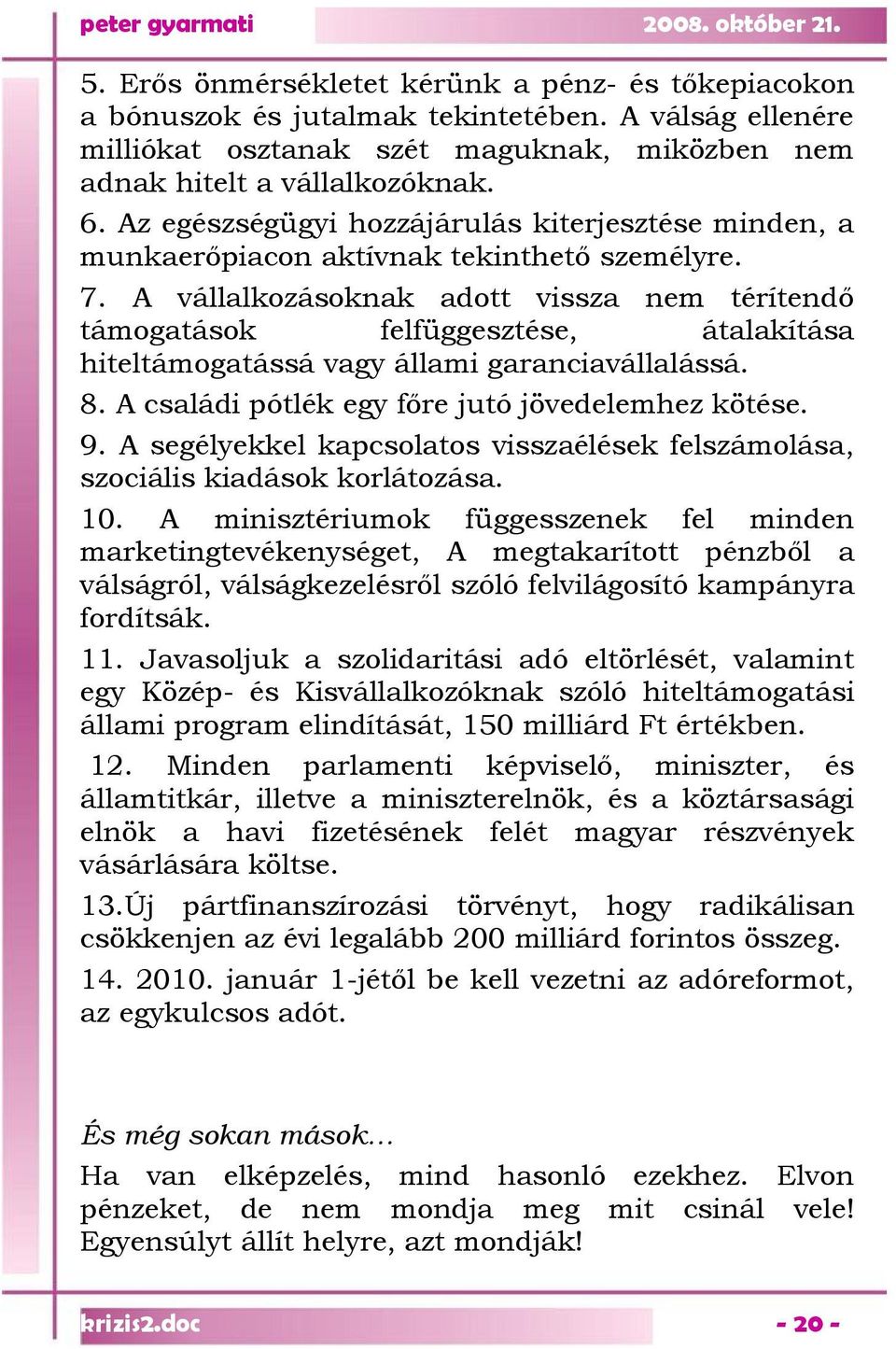 A vállalkozásoknak adott vissza nem térítendő támogatások felfüggesztése, átalakítása hiteltámogatássá vagy állami garanciavállalássá. 8. A családi pótlék egy főre jutó jövedelemhez kötése. 9.