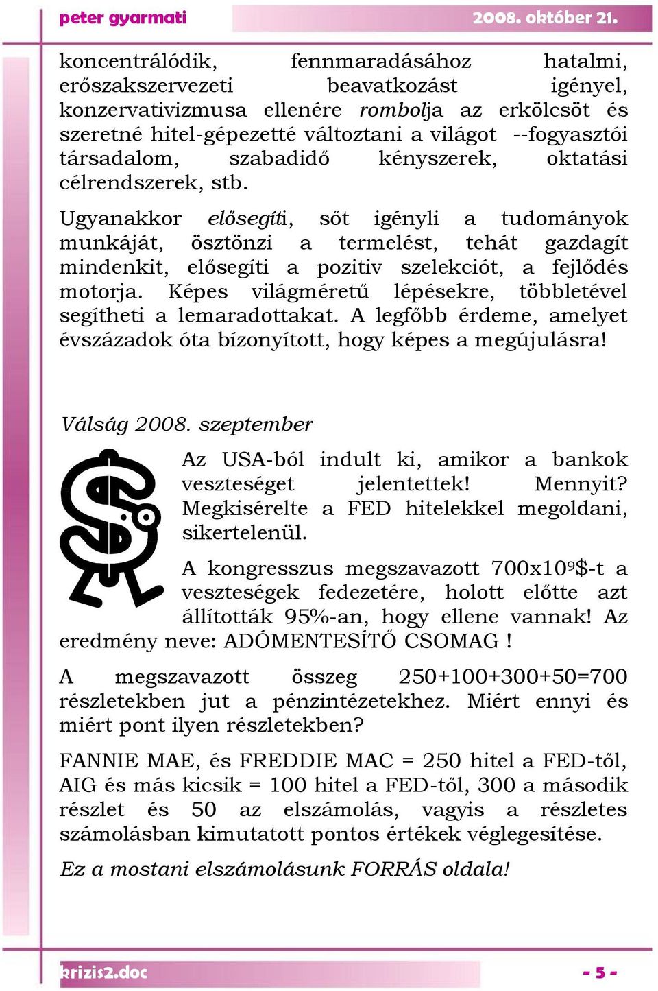 Ugyanakkor elősegíti, sőt igényli a tudományok munkáját, ösztönzi a termelést, tehát gazdagít mindenkit, elősegíti a pozitiv szelekciót, a fejlődés motorja.