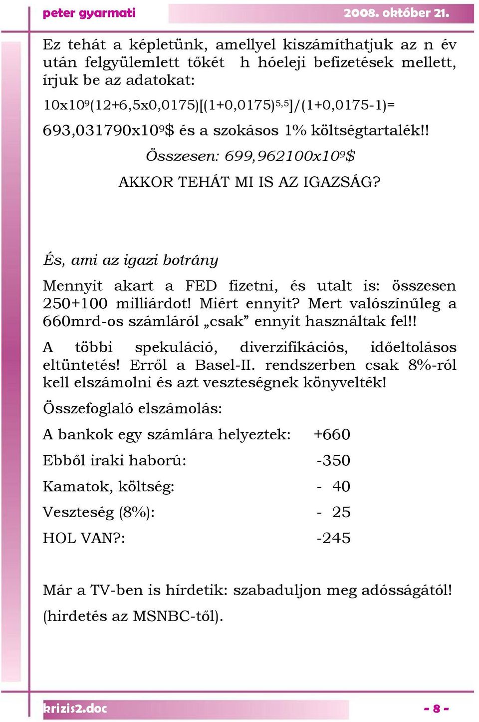 És, ami az igazi botrány Mennyit akart a FED fizetni, és utalt is: összesen 250+100 milliárdot! Miért ennyit? Mert valószínűleg a 660mrd-os számláról csak ennyit használtak fel!