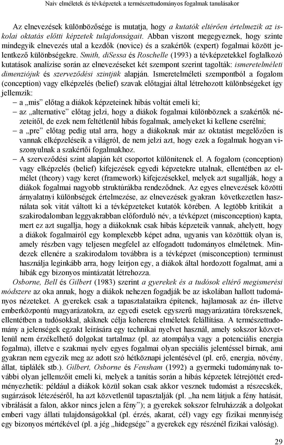 Smith, disessa és Roschelle (1993) a tévképzetekkel foglalkozó kutatások analízise során az elnevezéseket két szempont szerint tagolták: ismeretelméleti dimenziójuk és szerveződési szintjük alapján.