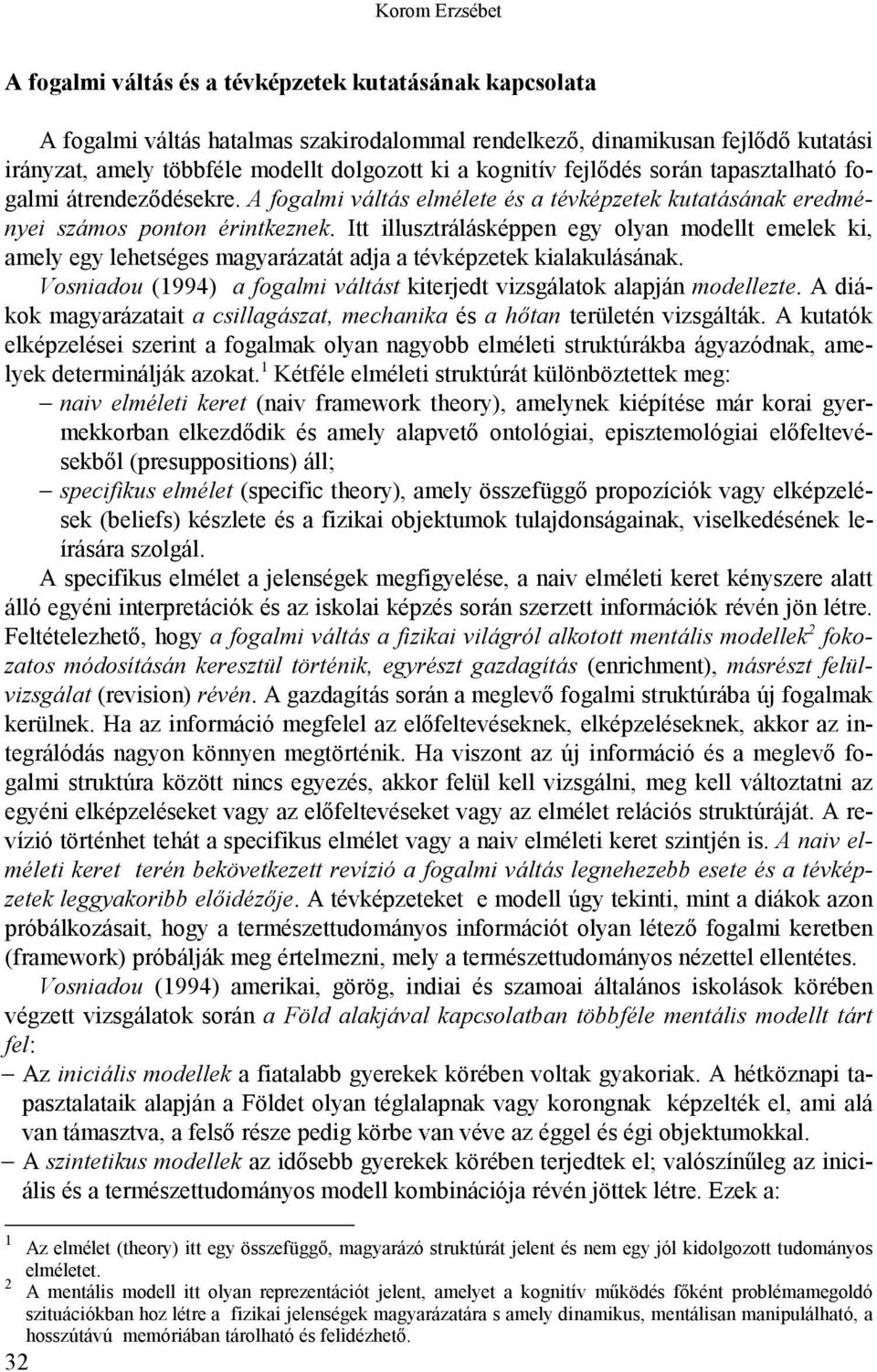 Itt illusztrálásképpen egy olyan modellt emelek ki, amely egy lehetséges magyarázatát adja a tévképzetek kialakulásának. Vosniadou (1994) a fogalmi váltást kiterjedt vizsgálatok alapján modellezte.