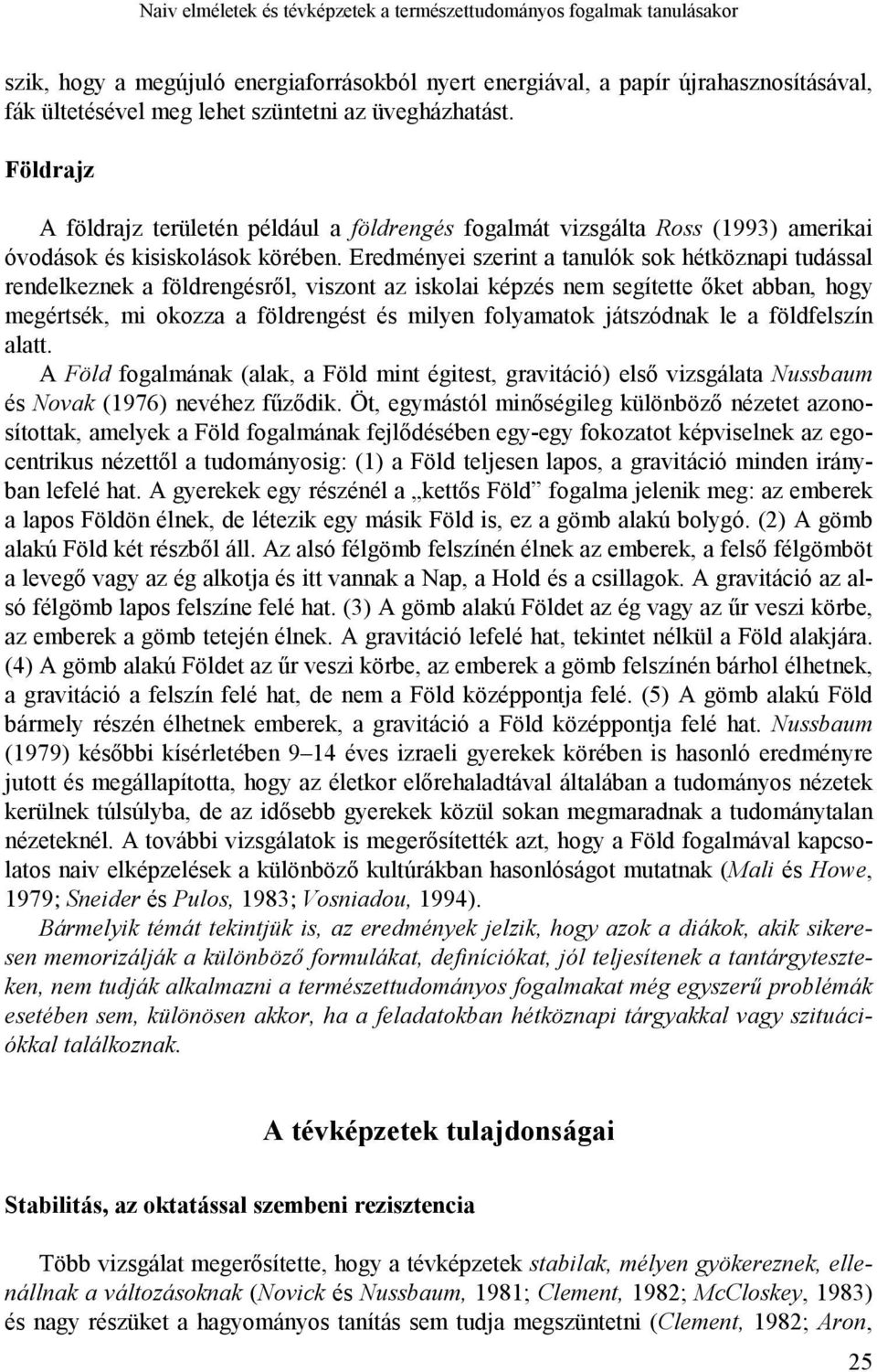 Eredményei szerint a tanulók sok hétköznapi tudással rendelkeznek a földrengésről, viszont az iskolai képzés nem segítette őket abban, hogy megértsék, mi okozza a földrengést és milyen folyamatok