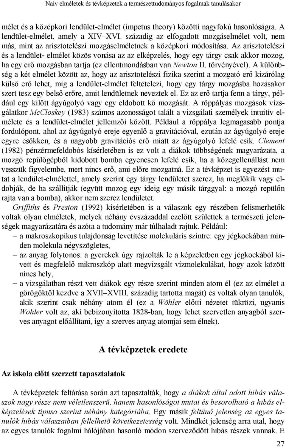 Az arisztotelészi és a lendület- elmélet közös vonása az az elképzelés, hogy egy tárgy csak akkor mozog, ha egy erő mozgásban tartja (ez ellentmondásban van Newton II. törvényével).