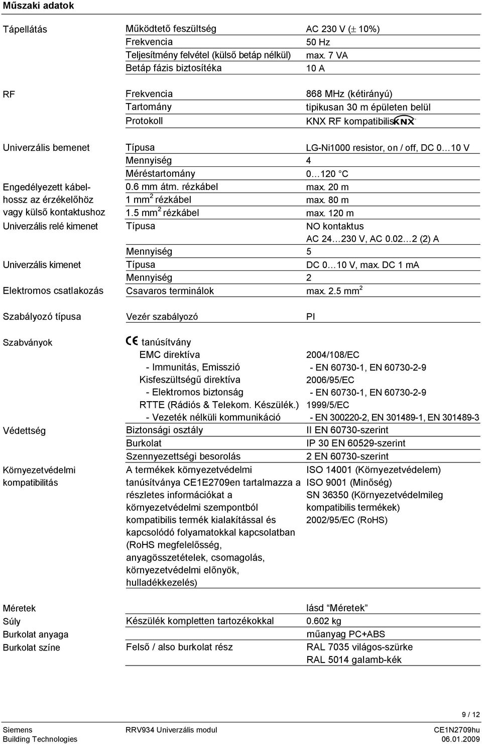 vagy külső kontaktushoz Univerzális relé kimenet Univerzális kimenet Elektromos csatlakozás Típusa LG-Ni1000 resistor, on / off, DC 0 10 V Mennyiség 4 Méréstartomány 0 120 C 0.6 mm átm. rézkábel max.