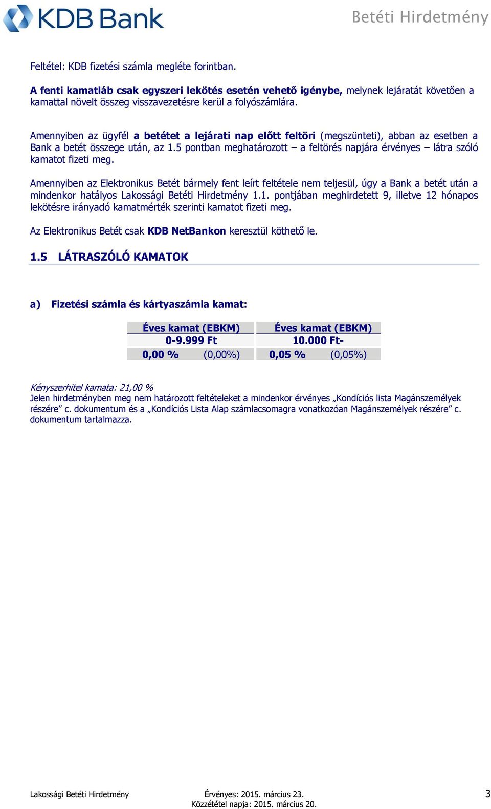 Betéti Hirdetmény 1.1. pontjában meghirdetett 9, illetve 12 hónapos lekötésre irányadó kamatmérték szerinti Az Elektronikus Betét csak KDB NetBankon keresztül köthető le. 1.5 LÁTRASZÓLÓ KAMATOK a) Fizetési számla és kártyaszámla kamat: Éves kamat (EBKM) Éves kamat (EBKM) 0-9.