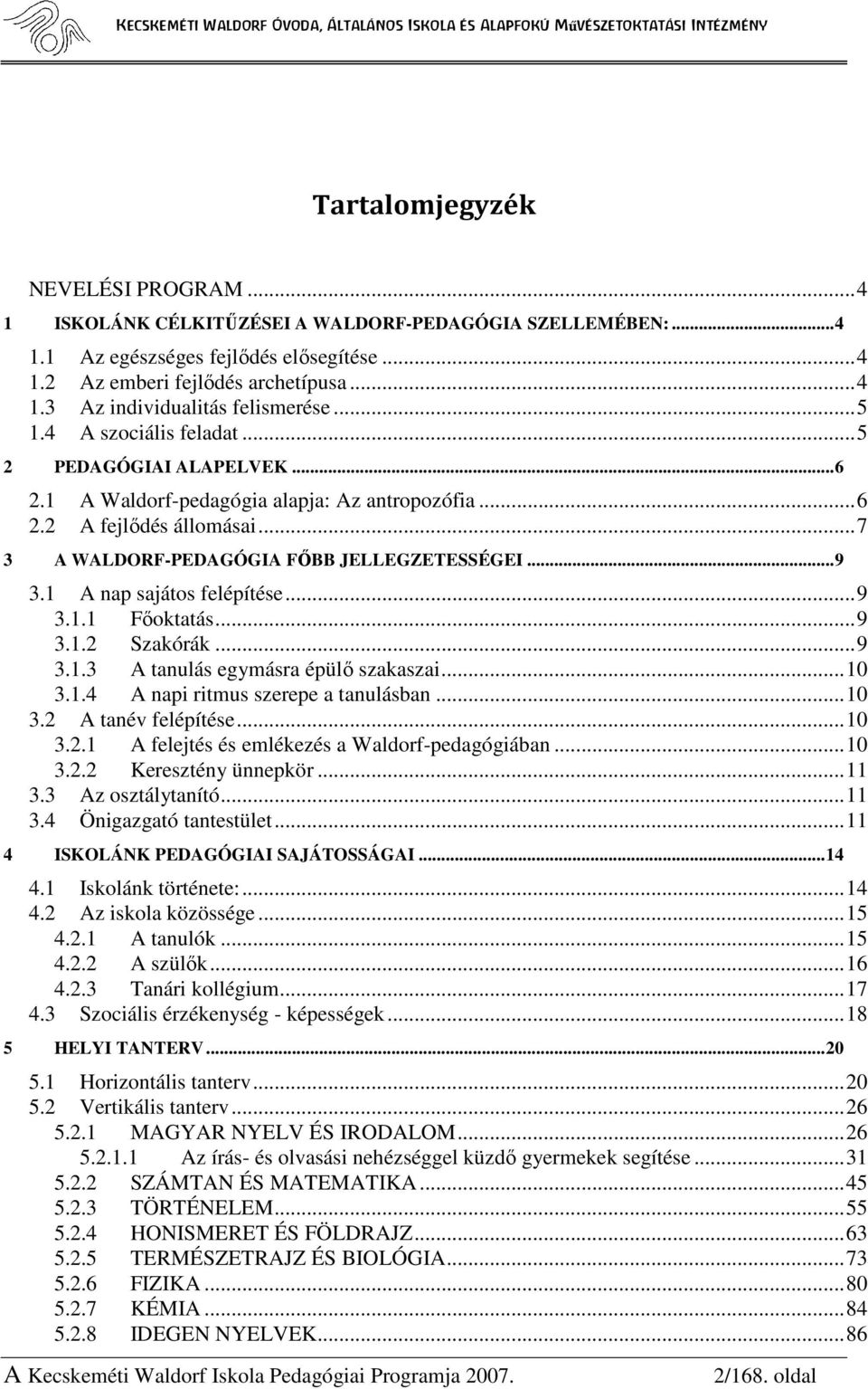 1 A nap sajátos felépítése... 9 3.1.1 Fıoktatás... 9 3.1.2 Szakórák... 9 3.1.3 A tanulás egymásra épülı szakaszai... 10 3.1.4 A napi ritmus szerepe a tanulásban... 10 3.2 A tanév felépítése... 10 3.2.1 A felejtés és emlékezés a Waldorf-pedagógiában.