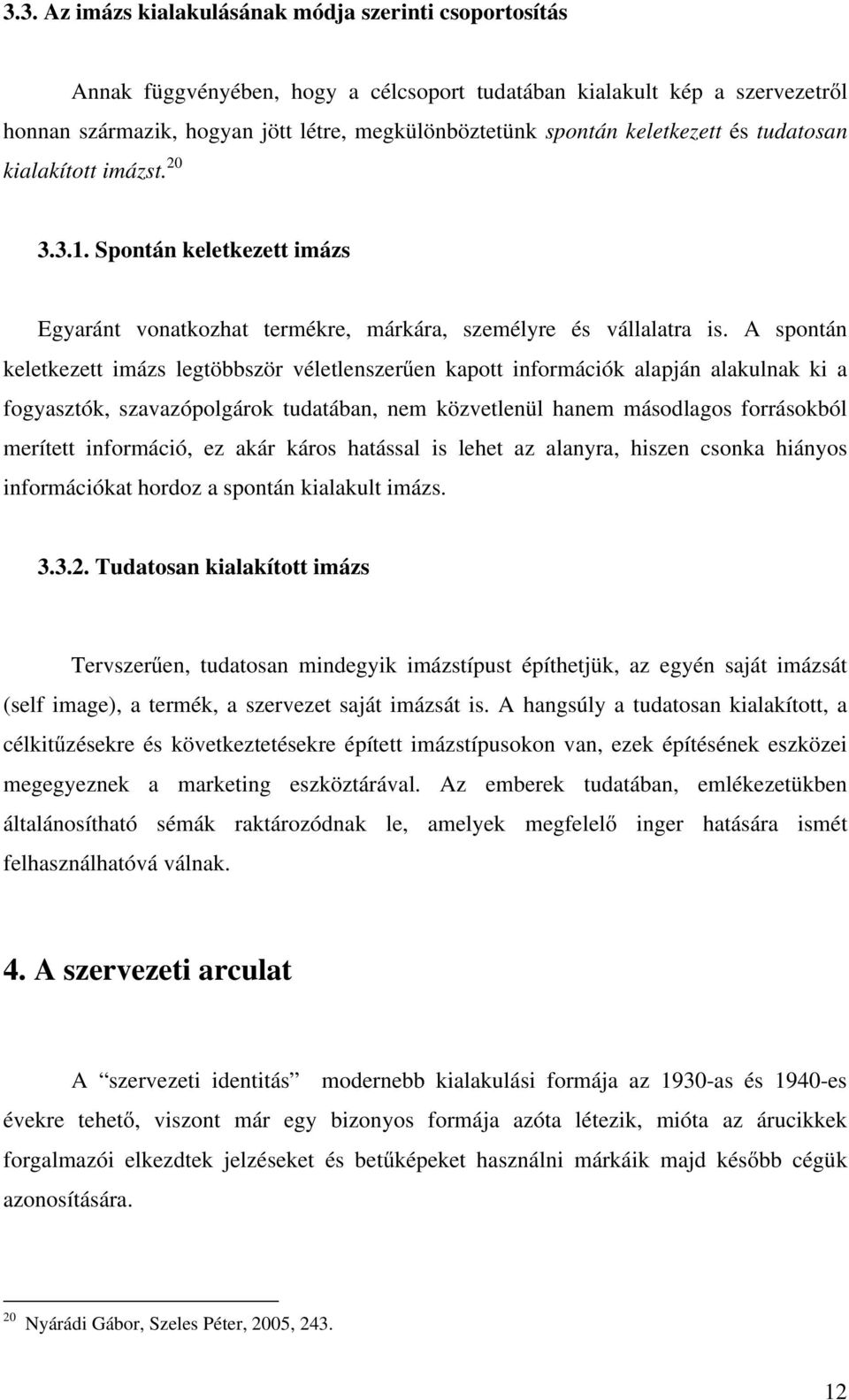 A spontán keletkezett imázs legtöbbször véletlenszerűen kapott információk alapján alakulnak ki a fogyasztók, szavazópolgárok tudatában, nem közvetlenül hanem másodlagos forrásokból merített