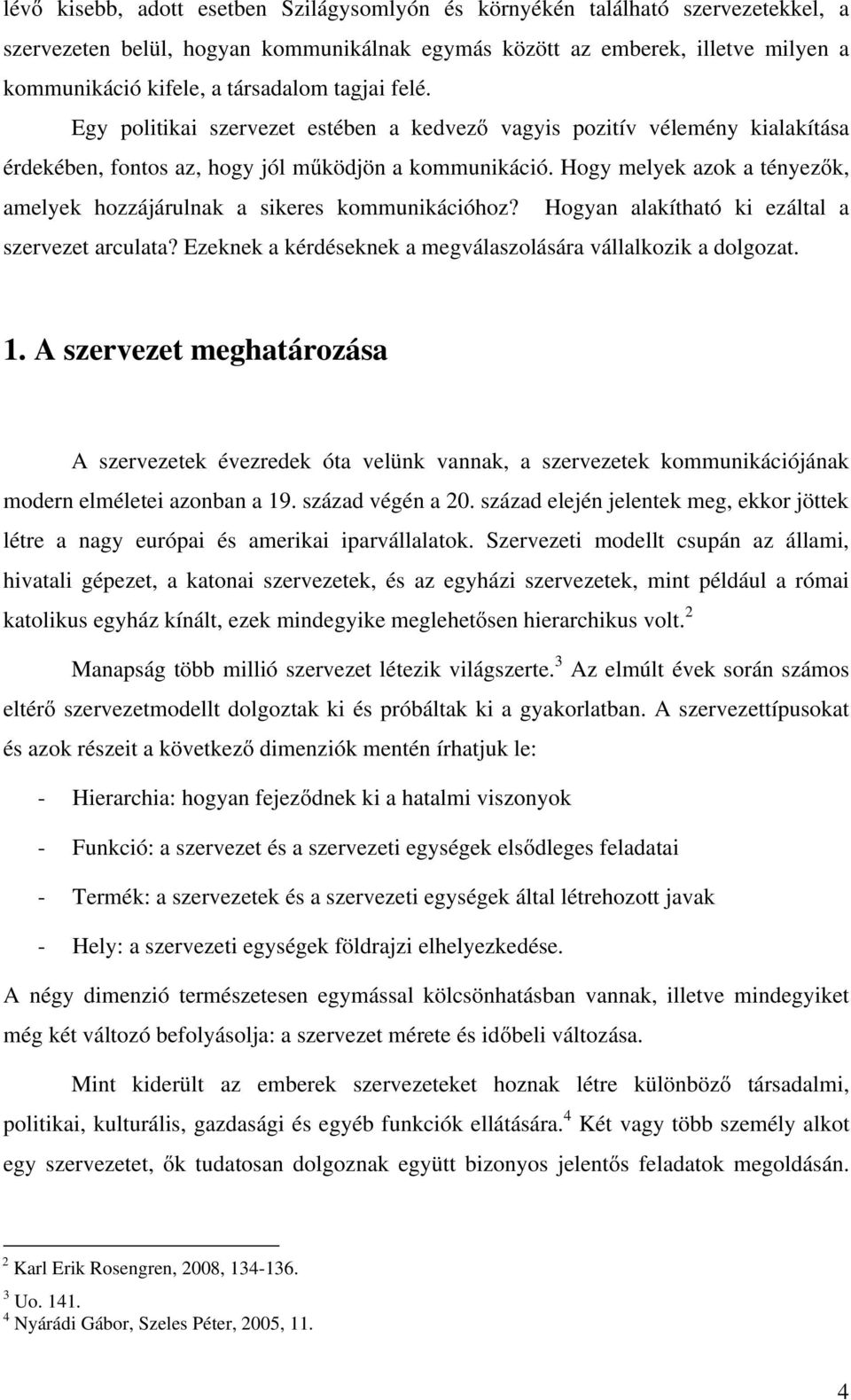 Hogy melyek azok a tényezők, amelyek hozzájárulnak a sikeres kommunikációhoz? Hogyan alakítható ki ezáltal a szervezet arculata? Ezeknek a kérdéseknek a megválaszolására vállalkozik a dolgozat. 1.