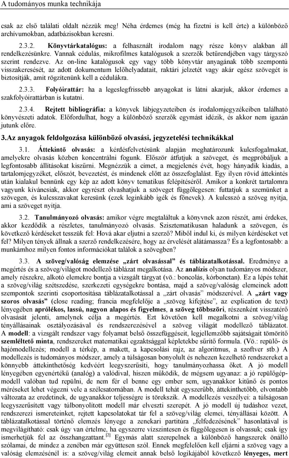 Az on-line katalógusok egy vagy több könyvtár anyagának több szempontú visszakeresését, az adott dokumentum lel helyadatait, raktári jelzetét vagy akár egész szövegét is biztosítják, amit rögzítenünk