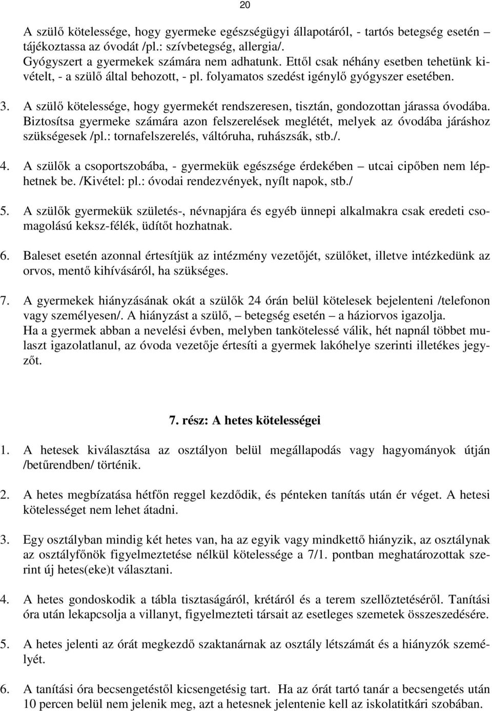 A szülő kötelessége, hogy gyermekét rendszeresen, tisztán, gondozottan járassa óvodába. Biztosítsa gyermeke számára azon felszerelések meglétét, melyek az óvodába járáshoz szükségesek /pl.