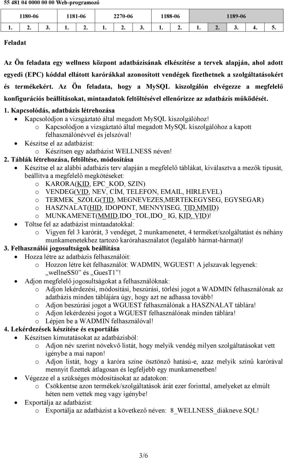 Az Ön feladata, hogy a MySQL kiszolgálón elvégezze a megfelelő konfigurációs beállításokat, mintaadatok feltöltésével ellenőrizze az adatbázis működését. 1.