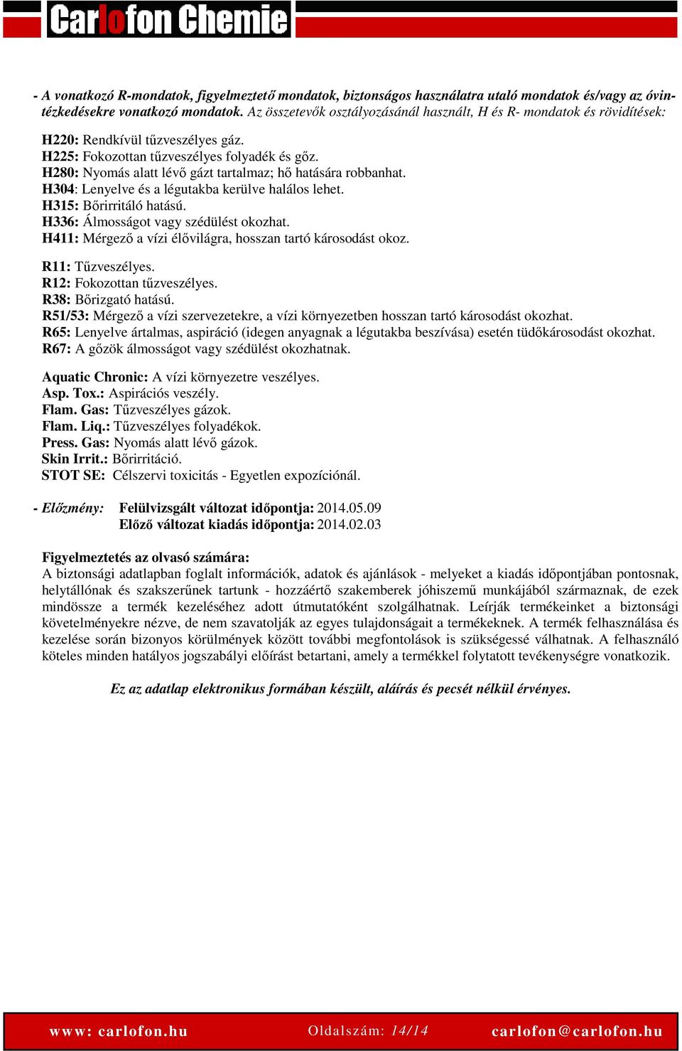 H280: Nyomás alatt lévő gázt tartalmaz; hő hatására robbanhat. H304: Lenyelve és a légutakba kerülve halálos lehet. H315: Bőrirritáló hatású. H336: Álmosságot vagy szédülést okozhat.