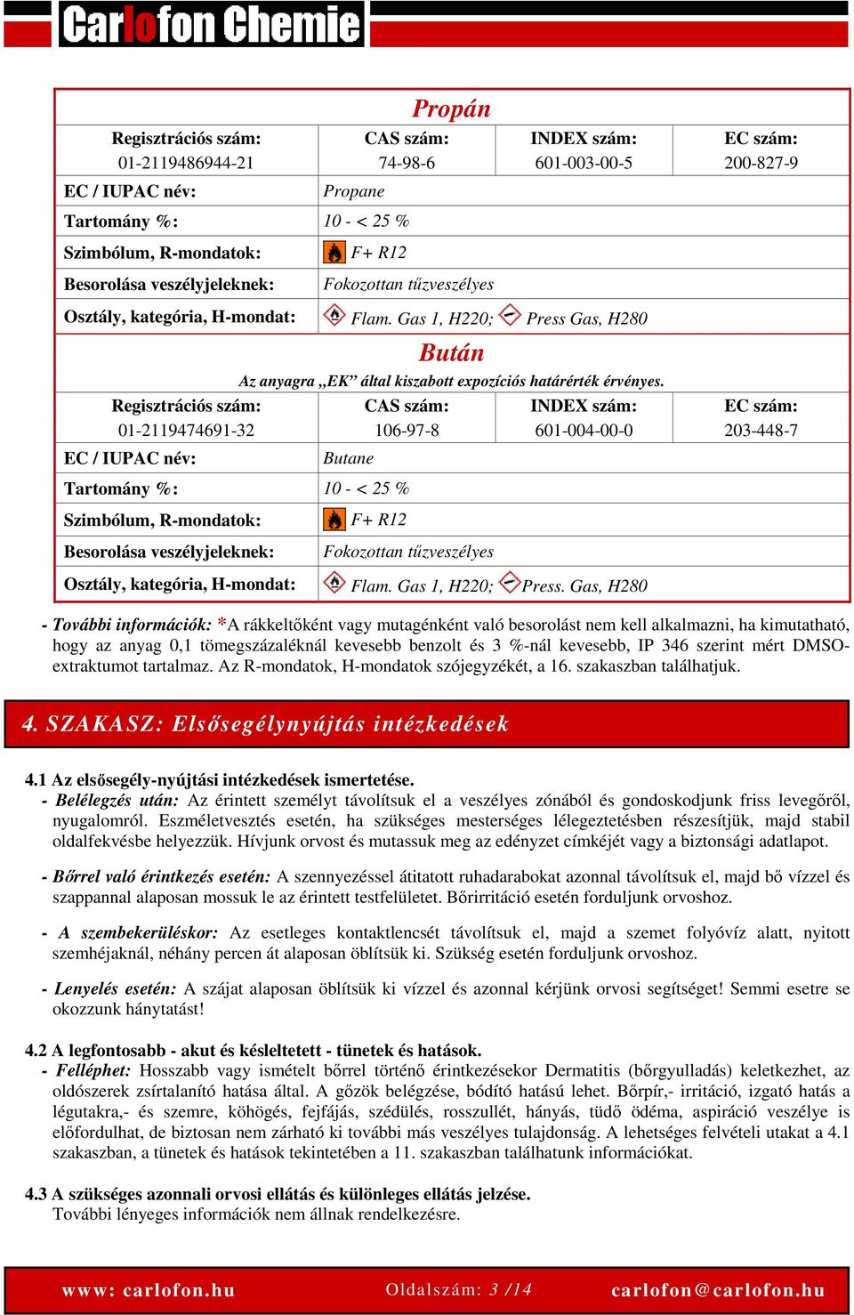 Regisztrációs szám: CAS szám: INDEX szám: EC szám: 01-2119474691-32 106-97-8 601-004-00-0 203-448-7 EC / IUPAC név: Butane Tartomány %: 10 - < 25 % Szimbólum, R-mondatok: Besorolása veszélyjeleknek: