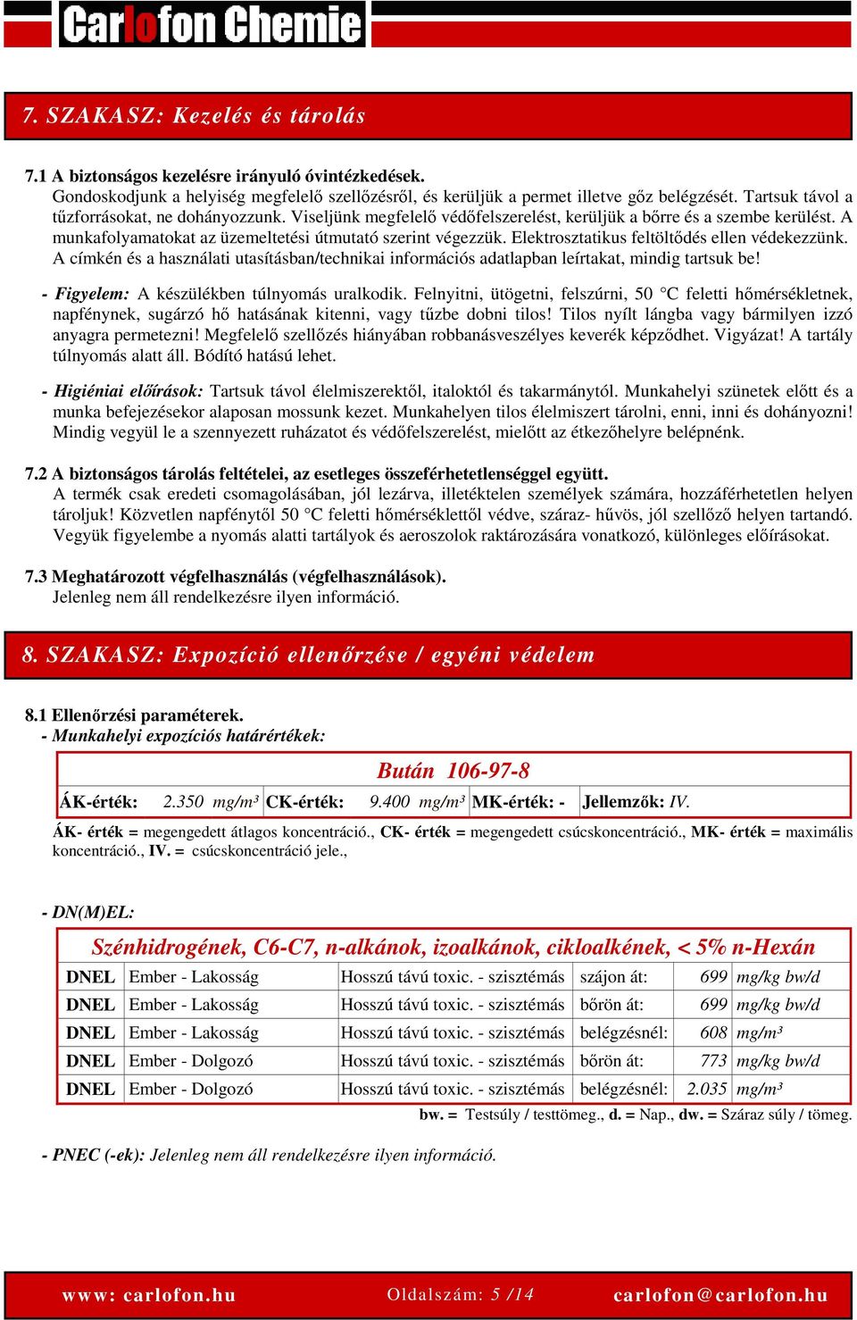 Elektrosztatikus feltöltődés ellen védekezzünk. A címkén és a használati utasításban/technikai információs adatlapban leírtakat, mindig tartsuk be! - Figyelem: A készülékben túlnyomás uralkodik.