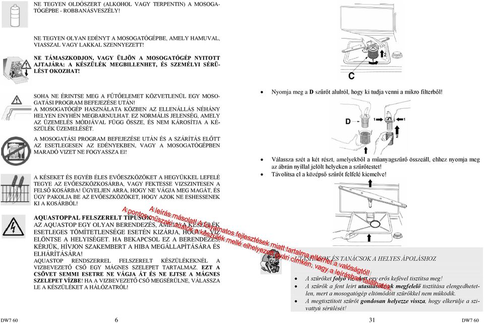 SOHA NE ÉRINTSE MEG A FÛTÕELEMET KÖZVETLENÜL EGY MOSO- GATÁSI PROGRAM BEFEJEZÉSE UTÁN! A MOSOGATÓGÉP HASZNÁLATA KÖZBEN AZ ELLENÁLLÁS NÉHÁNY HELYEN ENYHÉN MEGBARNULHAT.