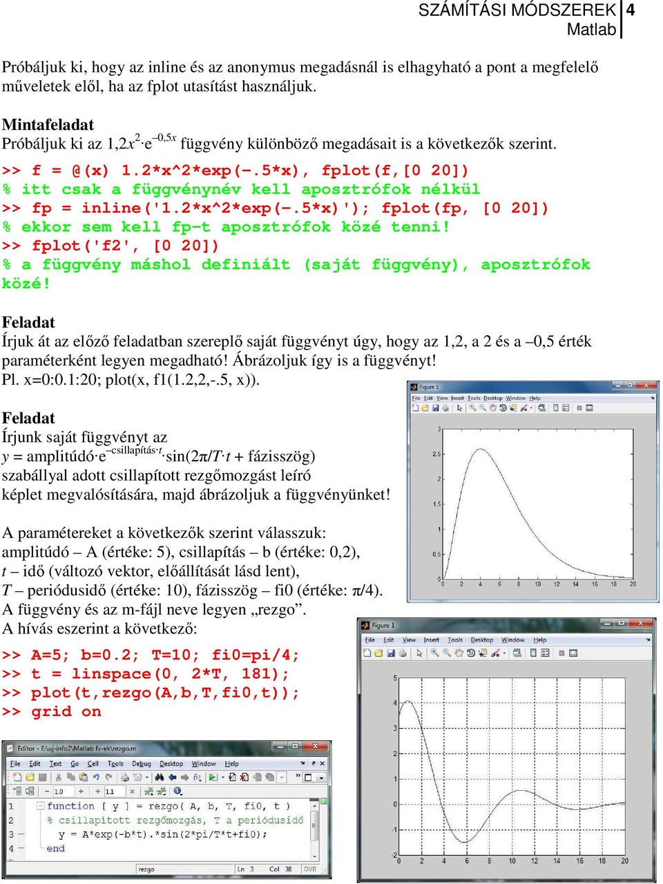 5*x), fplot(f,[0 20]) % itt csak a függvénynév kell aposztrófok nélkül >> fp = inline('1.2*x^2*exp(-.5*x)'); fplot(fp, [0 20]) % ekkor sem kell fp-t aposztrófok közé tenni!