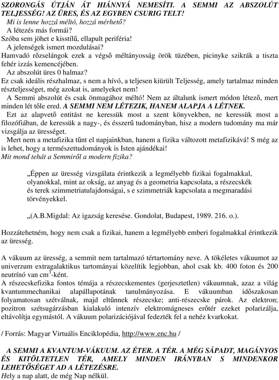 Az abszolút üres 0 halmaz? Ez csak ideális részhalmaz, s nem a hívó, a teljesen kiürült Teljesség, amely tartalmaz minden részteljességet, még azokat is, amelyeket nem!