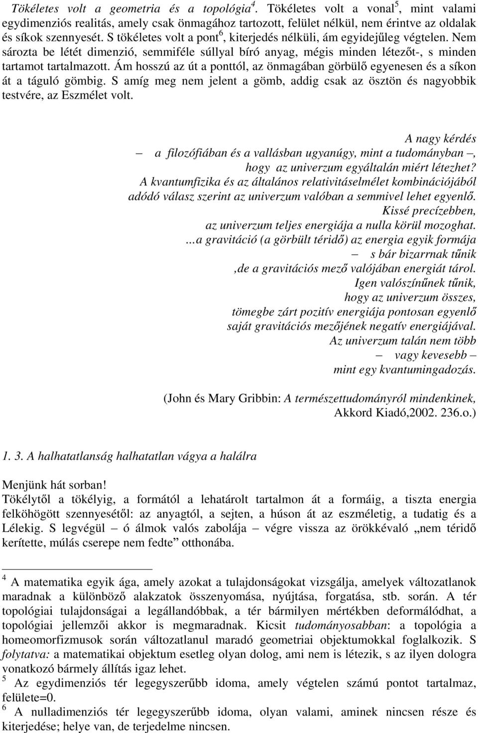 Ám hosszú az út a ponttól, az önmagában görbül egyenesen és a síkon át a táguló gömbig. S amíg meg nem jelent a gömb, addig csak az ösztön és nagyobbik testvére, az Eszmélet volt.