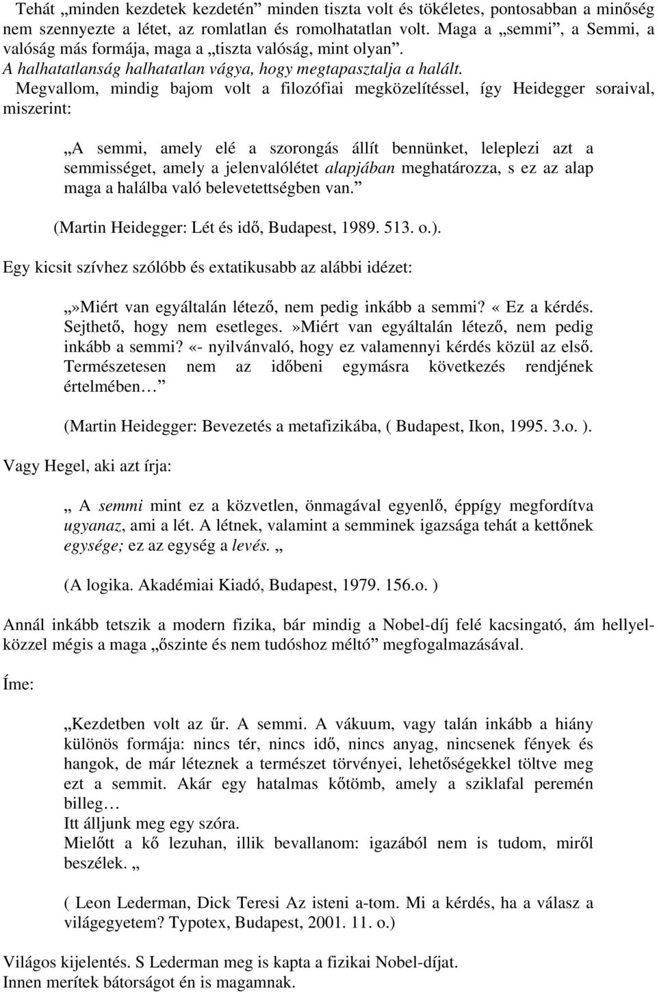 Megvallom, mindig bajom volt a filozófiai megközelítéssel, így Heidegger soraival, miszerint: A semmi, amely elé a szorongás állít bennünket, leleplezi azt a semmisséget, amely a jelenvalólétet