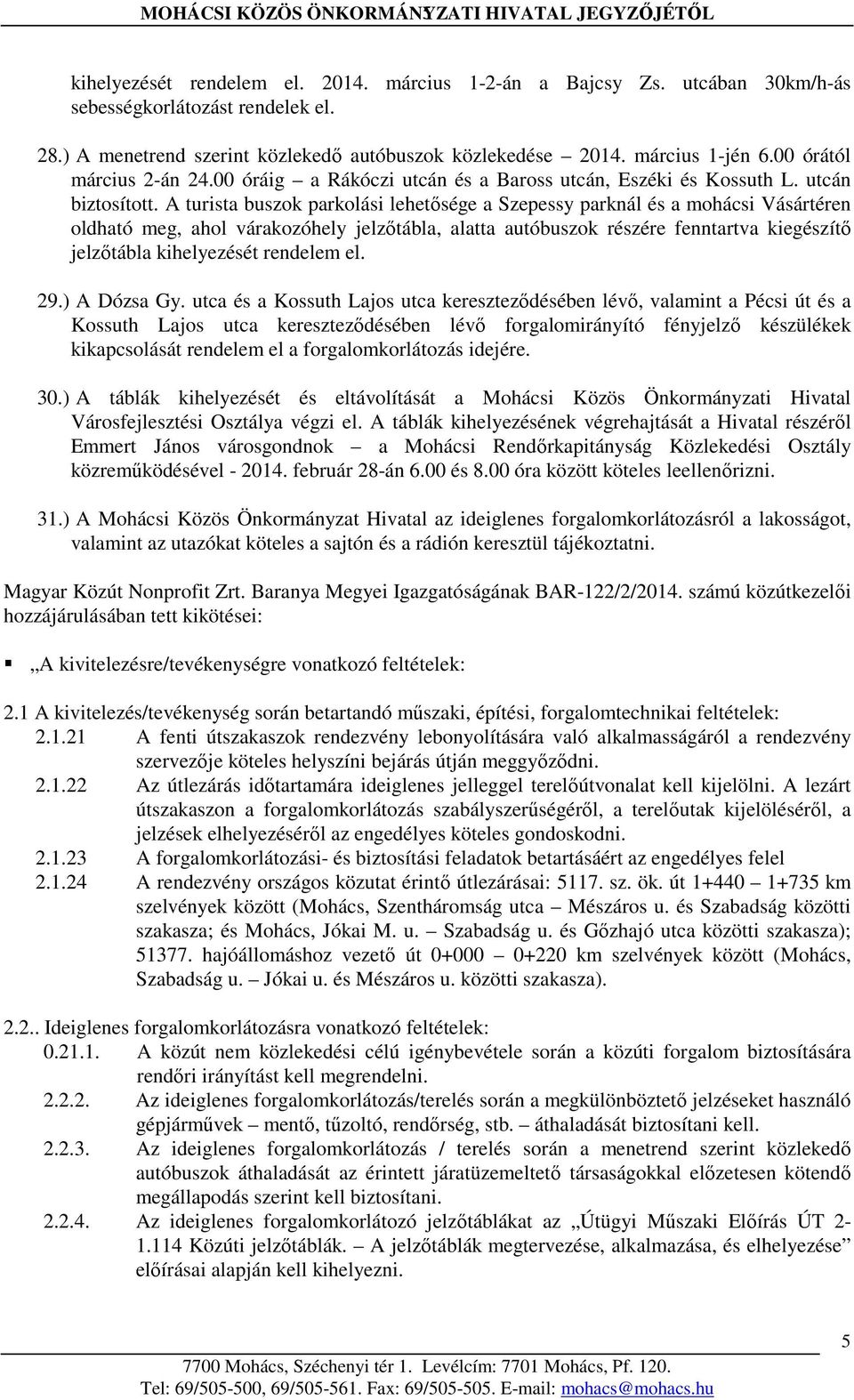 A turista buszok parkolási lehetősége a Szepessy parknál és a mohácsi Vásártéren oldható meg, ahol várakozóhely jelzőtábla, alatta autóbuszok részére fenntartva kiegészítő jelzőtábla kihelyezését