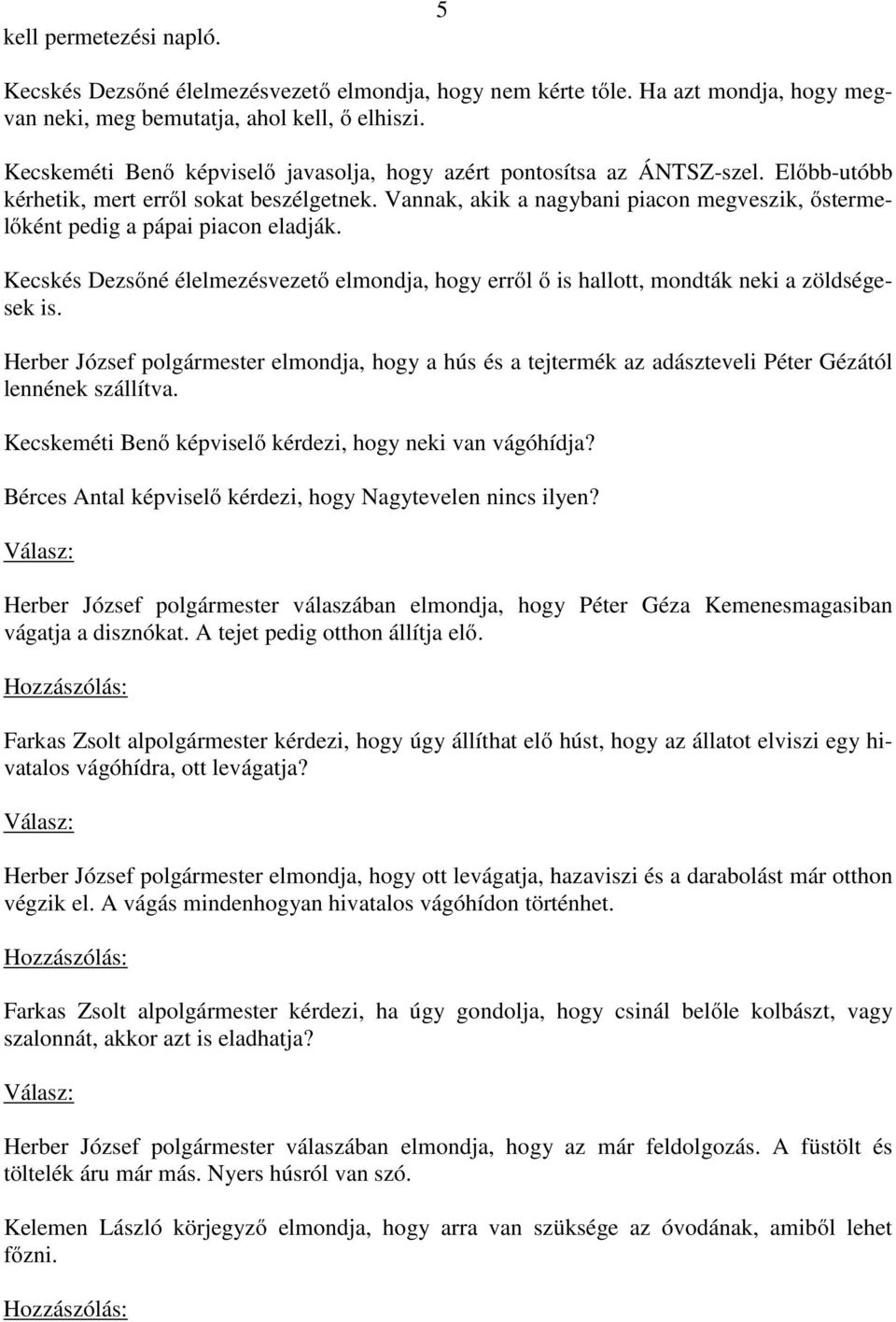 Vannak, akik a nagybani piacon megveszik, őstermelőként pedig a pápai piacon eladják. Kecskés Dezsőné élelmezésvezető elmondja, hogy erről ő is hallott, mondták neki a zöldségesek is.