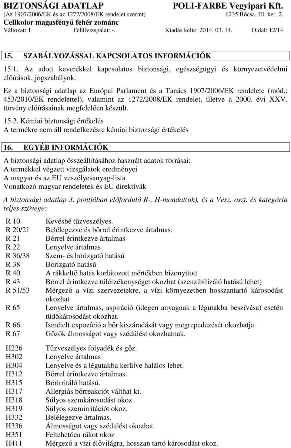 törvény előírásainak megfelelően készült. 15.2. Kémiai biztonsági értékelés A termékre nem áll rendelkezésre kémiai biztonsági értékelés 16.